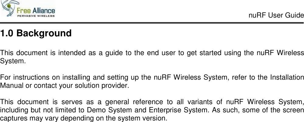     nuRF User Guide                                                                                                   1.0 Background  This document is intended as a guide to the end user to get started using the nuRF Wireless System.   For instructions on installing and setting up the nuRF Wireless System, refer to the Installation Manual or contact your solution provider.  This  document  is  serves  as  a  general  reference  to  all  variants  of  nuRF  Wireless  System, including but not limited to Demo System and Enterprise System. As such, some of the screen captures may vary depending on the system version.      