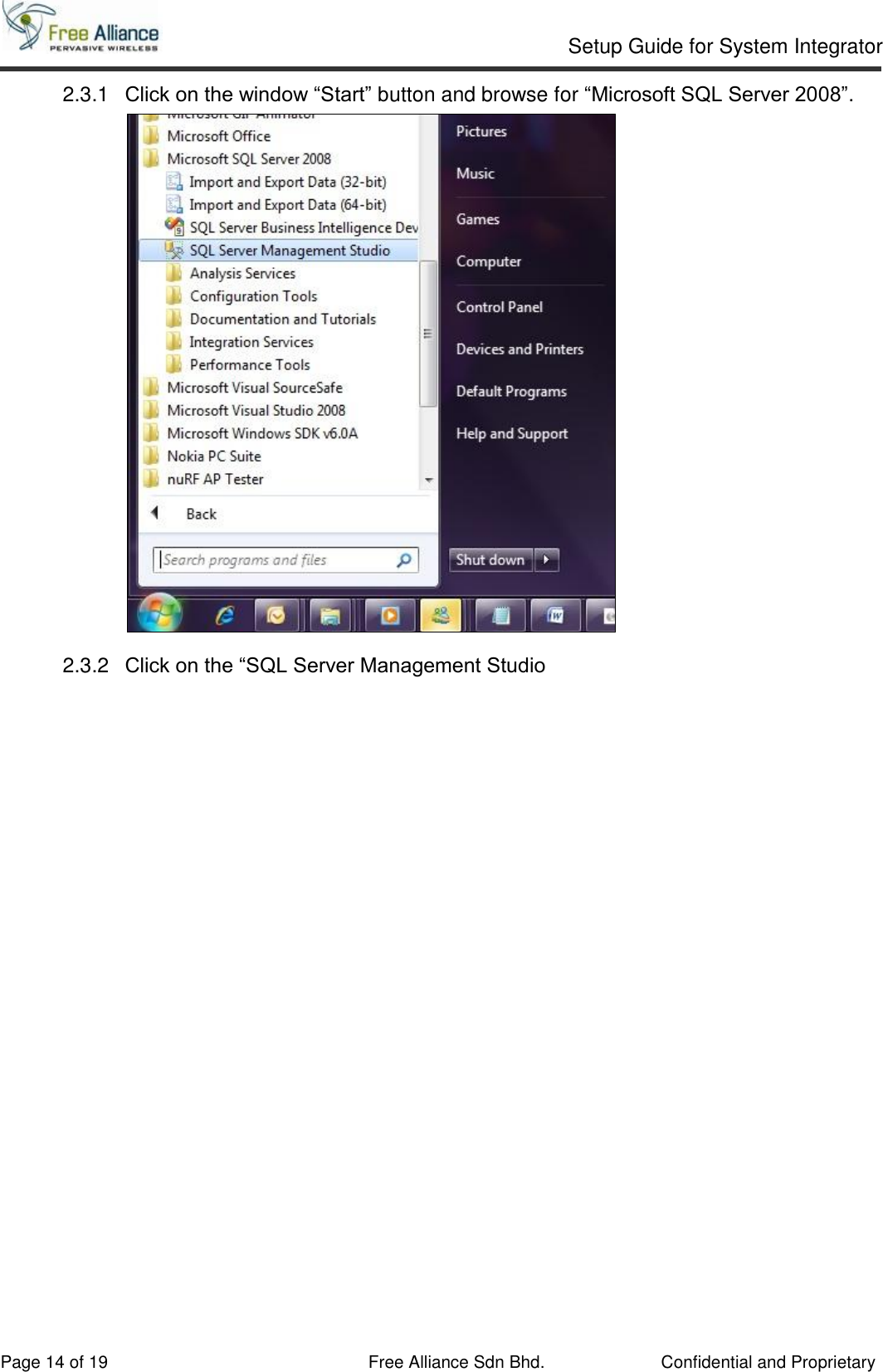     Setup Guide for System Integrator                                                                                                   Page 14 of 19 Free Alliance Sdn Bhd.             Confidential and Proprietary 2.3.1  Click on the window “Start” button and browse for “Microsoft SQL Server 2008”.  2.3.2  Click on the “SQL Server Management Studio  