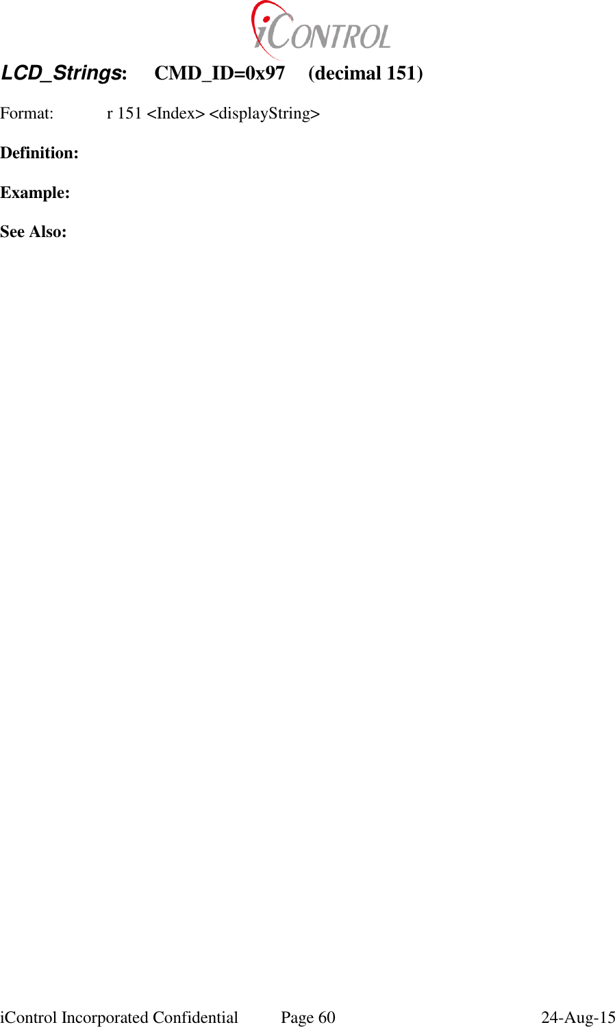  iControl Incorporated Confidential  Page 60  24-Aug-15 LCD_Strings:  CMD_ID=0x97  (decimal 151)  Format:   r 151 <Index> <displayString>  Definition:  Example:  See Also: 