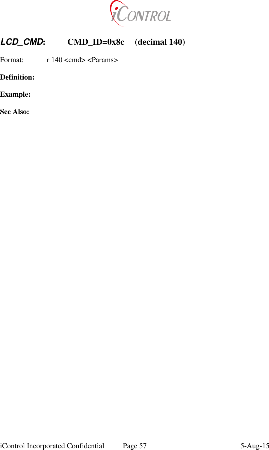  iControl Incorporated Confidential  Page 57  5-Aug-15   LCD_CMD:  CMD_ID=0x8c  (decimal 140)  Format:   r 140 <cmd> <Params>  Definition:  Example:  See Also: 