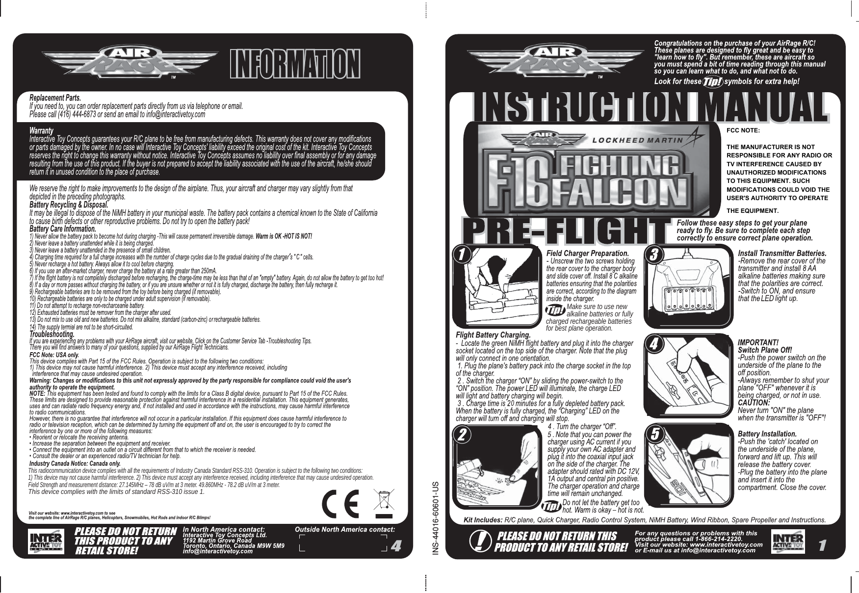             Make sure to use new             alkaline batteries or fully charged rechargeable batteries for best plane operation.INS-44016-60601-US‘This radiocommunication device complies with all the requirements of Industry Canada Standard RSS-310. Operation is subject to the following two conditions:1) This device may not cause harmful interference. 2) This device must accept any interference received, including interference that may cause undesired operation.Field Strength and measurement distance: 27.145MHz – 78 dB uV/m at 3 meter. 49.860MHz - 78.2 dB uV/m at 3 meter.This device complies with the limits of standard RSS-310 issue 1.FCC NOTE:THE MANUFACTURER IS NOT RESPONSIBLE FOR ANY RADIO OR TV INTERFERENCE CAUSED BY UNAUTHORIZED MODIFICATIONS TO THIS EQUIPMENT. SUCH MODIFICATIONS COULD VOID THE USER&apos;S AUTHORITY TO OPERATE THE EQUIPMENT.