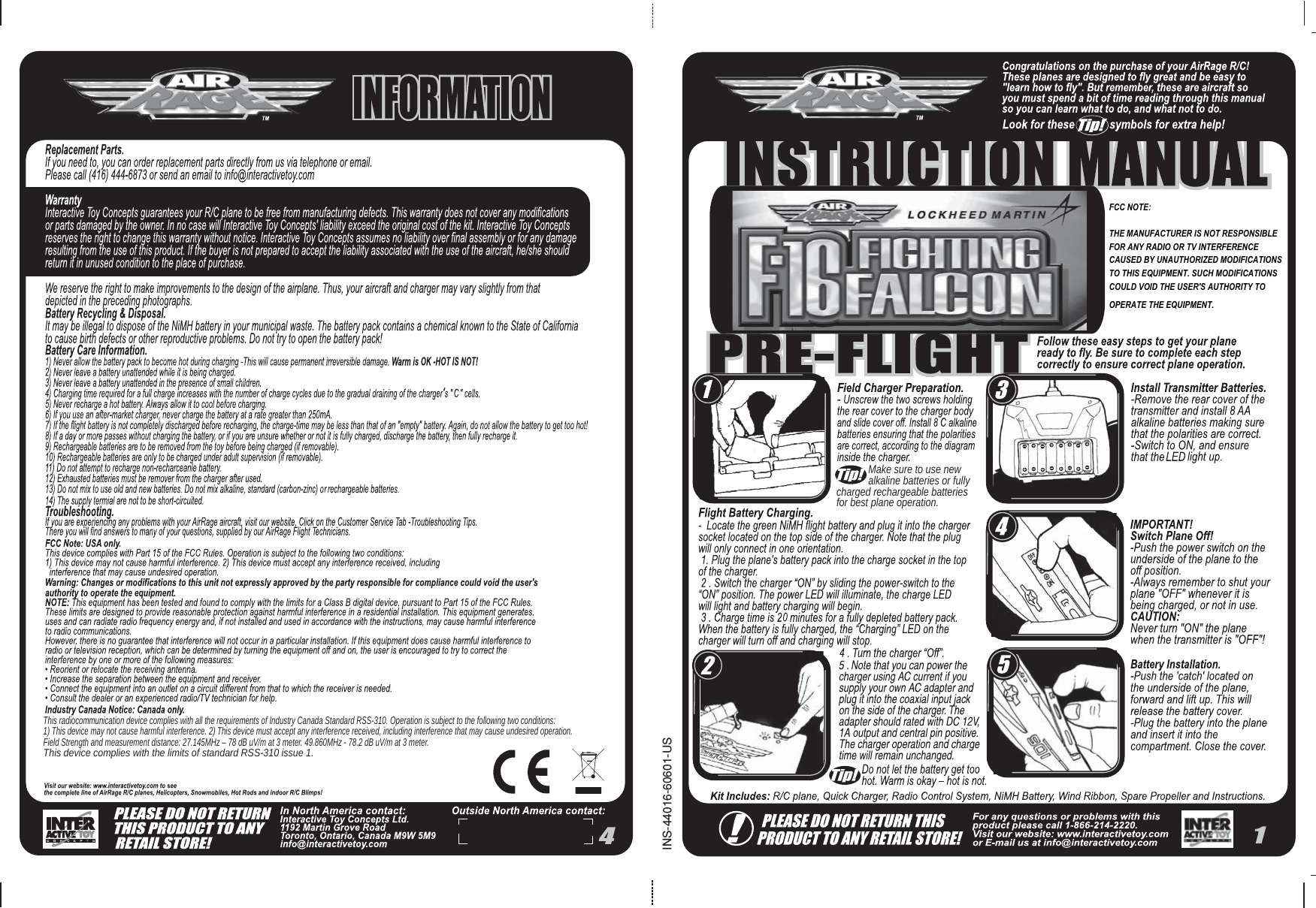             Make sure to use new             alkaline batteries or fully charged rechargeable batteries for best plane operation.INS-44016-60601-US‘This radiocommunication device complies with all the requirements of Industry Canada Standard RSS-310. Operation is subject to the following two conditions:1) This device may not cause harmful interference. 2) This device must accept any interference received, including interference that may cause undesired operation.Field Strength and measurement distance: 27.145MHz – 78 dB uV/m at 3 meter. 49.860MHz - 78.2 dB uV/m at 3 meter.This device complies with the limits of standard RSS-310 issue 1.FCC NOTE:THE MANUFACTURER IS NOT RESPONSIBLE FOR ANY RADIO OR TV INTERFERENCE CAUSED BY UNAUTHORIZED MODIFICATIONS TO THIS EQUIPMENT. SUCH MODIFICATIONS COULD VOID THE USER&apos;S AUTHORITY TO OPERATE THE EQUIPMENT.