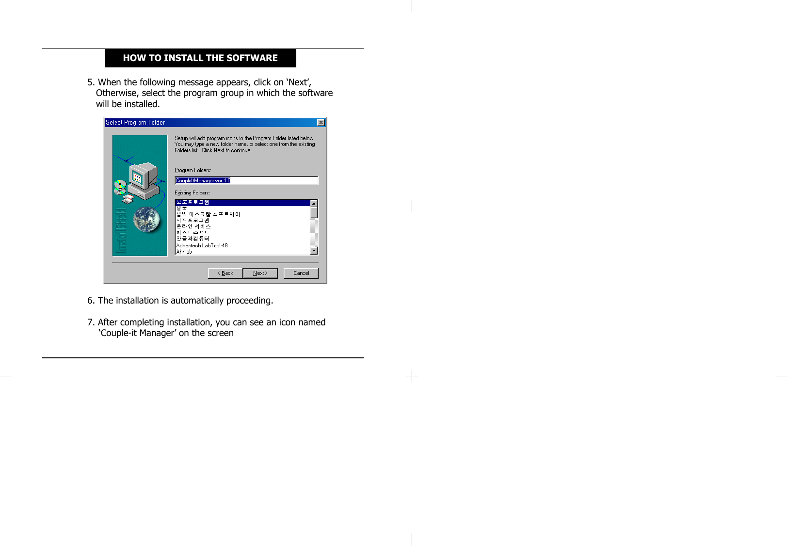 5. When the following message appears, click on ‘Next’,Otherwise, select the program group in which the software will be installed.6. The installation is automatically proceeding.7. After completing installation, you can see an icon named ‘Couple-it Manager’ on the screenHOW TO INSTALL THE SOFTWARE