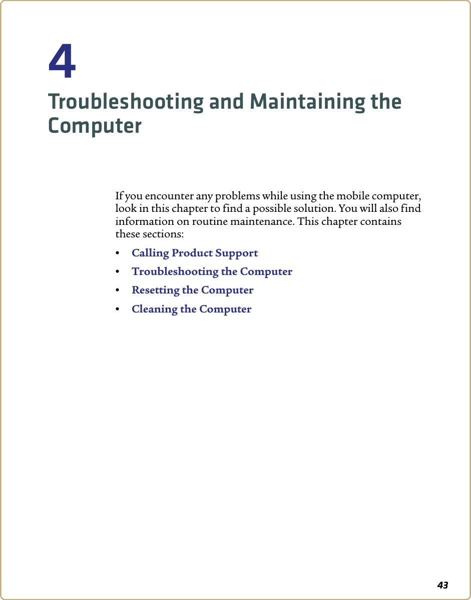434Troubleshooting and Maintaining the ComputerIf you encounter any problems while using the mobile computer, look in this chapter to find a possible solution. You will also find information on routine maintenance. This chapter contains these sections:•Calling Product Support•Troubleshooting the Computer•Resetting the Computer•Cleaning the Computer