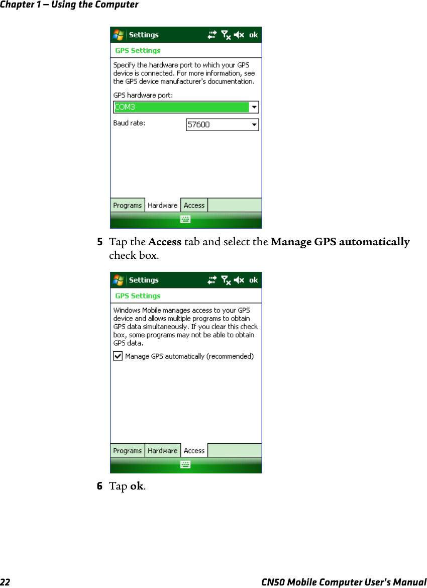 Chapter 1 — Using the Computer22 CN50 Mobile Computer User’s Manual5Tap the Access tab and select the Manage GPS automatically check box.6Tap ok.