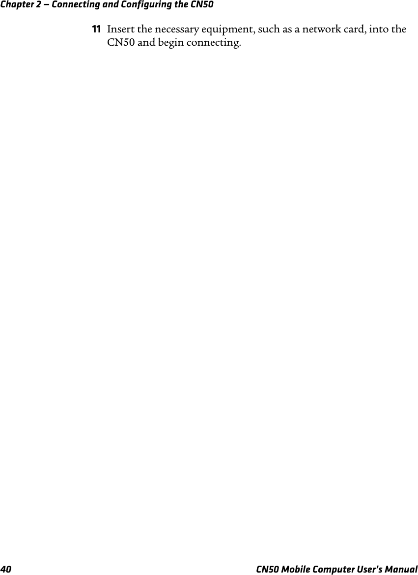 Chapter 2 — Connecting and Configuring the CN5040 CN50 Mobile Computer User’s Manual11 Insert the necessary equipment, such as a network card, into the CN50 and begin connecting.