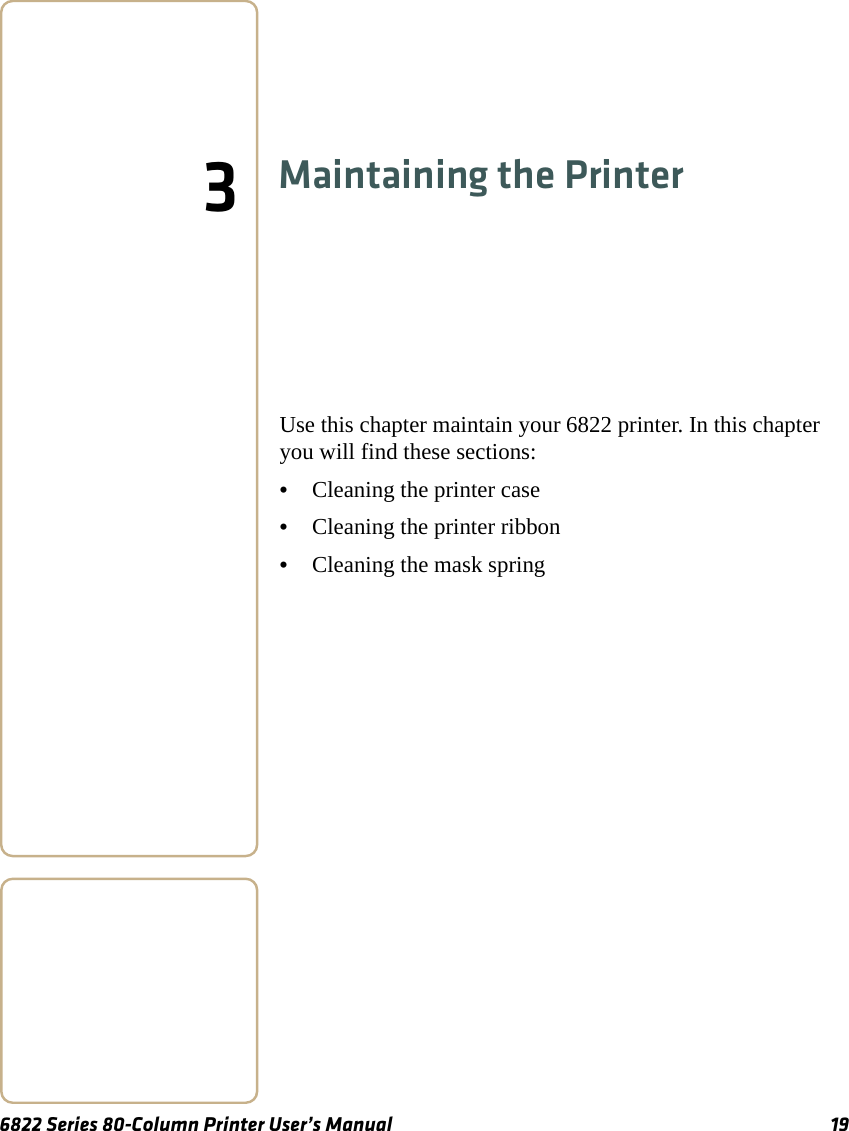 6822 Series 80-Column Printer User’s Manual 193Maintaining the PrinterUse this chapter maintain your 6822 printer. In this chapter you will find these sections:•Cleaning the printer case•Cleaning the printer ribbon•Cleaning the mask spring