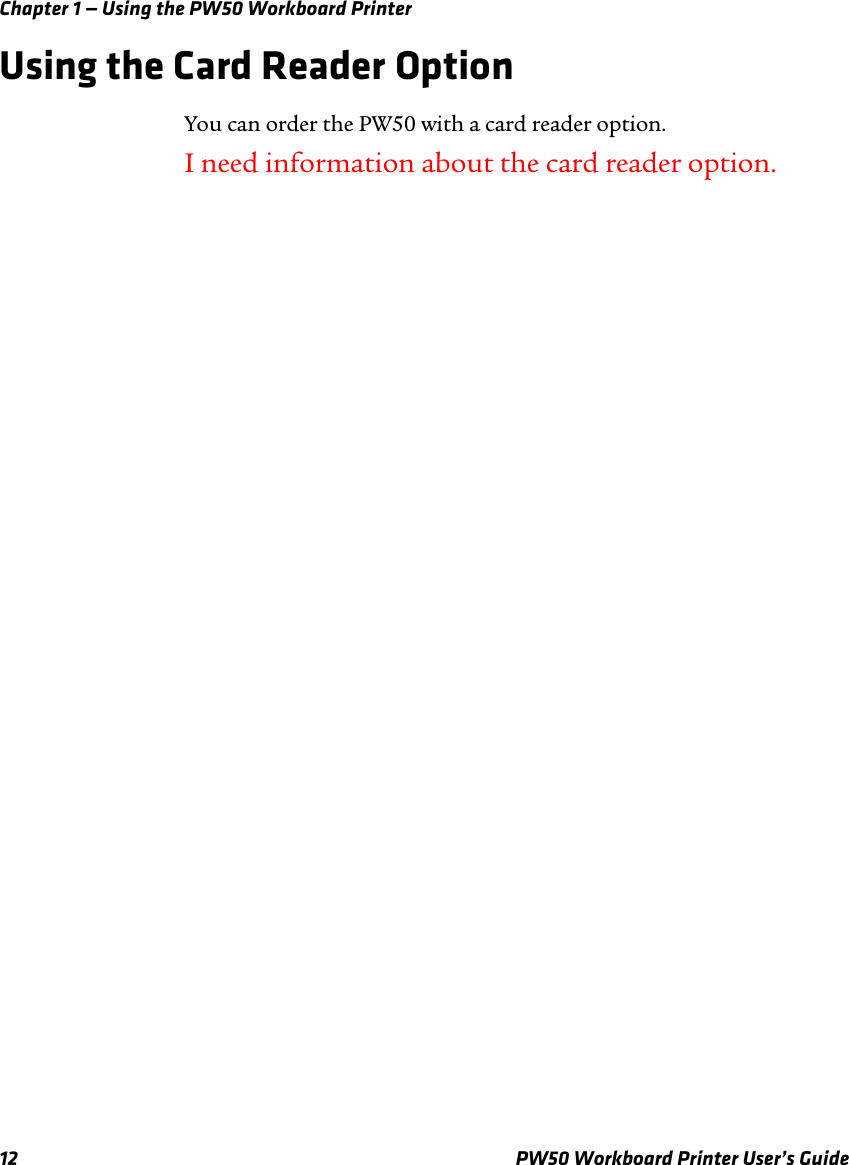 Chapter 1 — Using the PW50 Workboard Printer12 PW50 Workboard Printer User’s GuideUsing the Card Reader OptionYou can order the PW50 with a card reader option. I need information about the card reader option. 