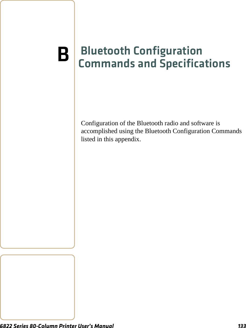6822 Series 80-Column Printer User’s Manual 133BBluetooth Configuration Commands and SpecificationsConfiguration of the Bluetooth radio and software is accomplished using the Bluetooth Configuration Commands listed in this appendix.