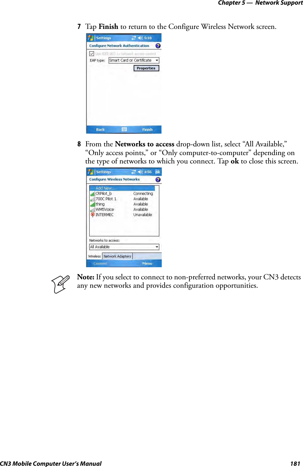Chapter 5 —  Network SupportCN3 Mobile Computer User’s Manual 1817Tap Finish to return to the Configure Wireless Network screen.8From the Networks to access drop-down list, select “All Available,” “Only access points,” or “Only computer-to-computer” depending on the type of networks to which you connect. Tap ok to close this screen.Note: If you select to connect to non-preferred networks, your CN3 detects any new networks and provides configuration opportunities.