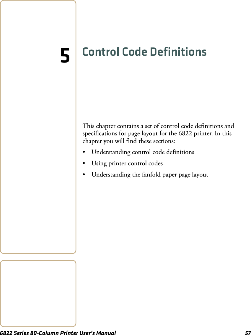 6822 Series 80-Column Printer User’s Manual 575Control Code DefinitionsThis chapter contains a set of control code definitions and specifications for page layout for the 6822 printer. In this chapter you will find these sections:• Understanding control code definitions• Using printer control codes• Understanding the fanfold paper page layout