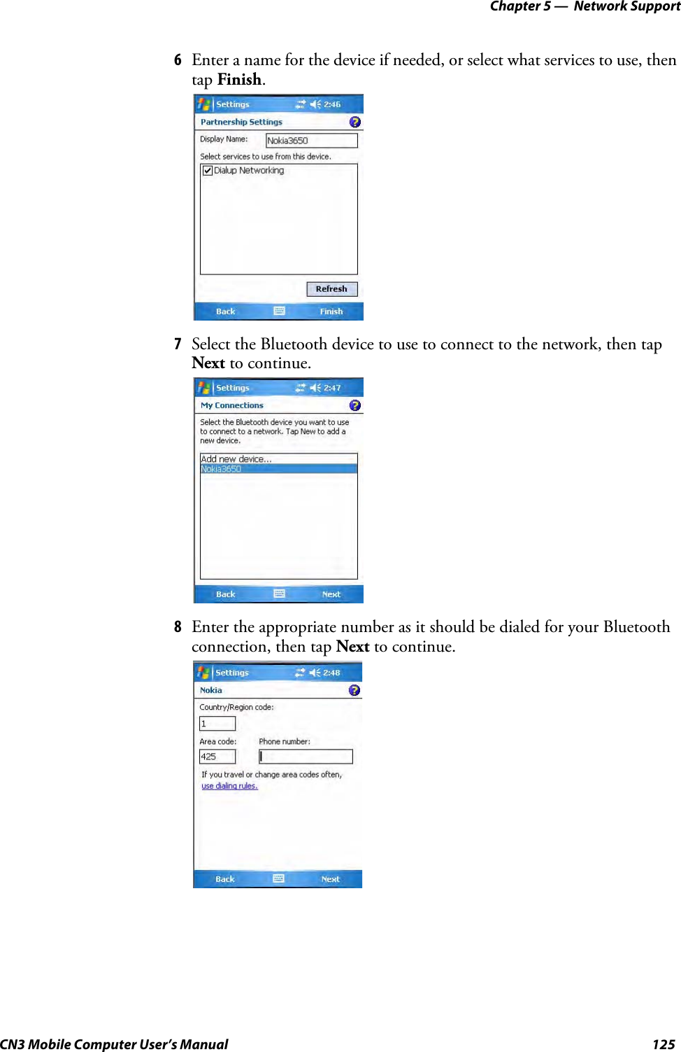 Chapter 5 —  Network SupportCN3 Mobile Computer User’s Manual 1256Enter a name for the device if needed, or select what services to use, then tap Finish.7Select the Bluetooth device to use to connect to the network, then tap Next to continue.8Enter the appropriate number as it should be dialed for your Bluetooth connection, then tap Next to continue.