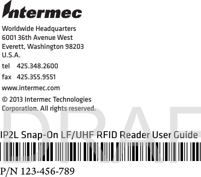 Worldwide Headquarters6001 36th Avenue WestEverett, Washington 98203U.S.A.tel 425.348.2600fax 425.355.9551www.intermec.com© 2013 Intermec Technologies Corporation. All rights reserved.IP2L Snap-On LF/UHF RFID Reader User Guide*123-456-789*P/N 123-456-789DRAFT