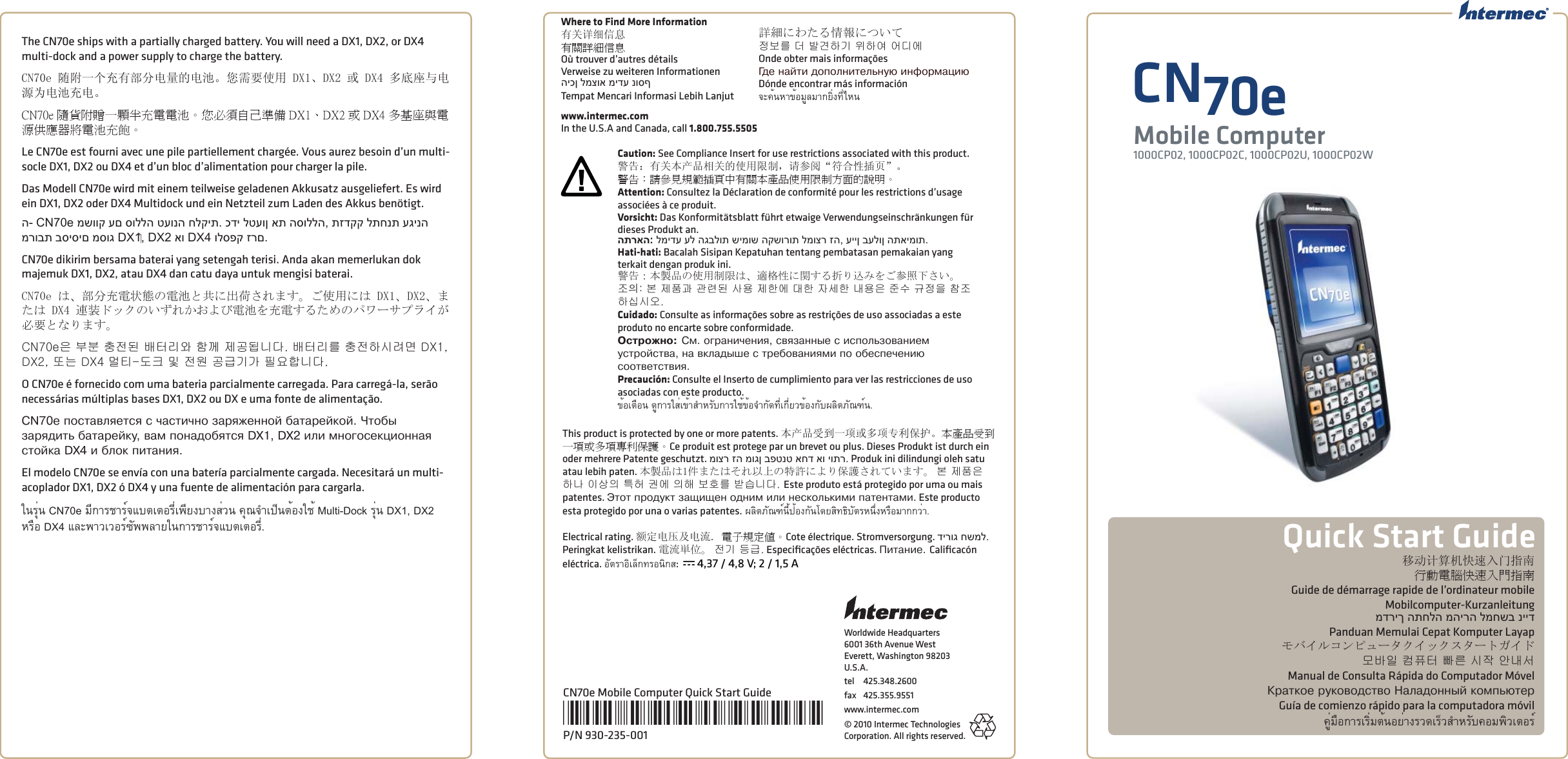Worldwide Headquarters6001 36th Avenue WestEverett, Washington 98203U.S.A.tel 425.348.2600fax 425.355.9551www.intermec.com© 2010 Intermec Technologies Corporation. All rights reserved.The CN70e ships with a partially charged battery. You will need a DX1, DX2, or DX4 multi-dock and a power supply to charge the battery. CN70e 随附一个充有部分电量的电池。您需要使用 DX1、DX2 或 DX4 多底座与电源为电池充电。CN70e 隨貨附贈一顆半充電電池。您必須自己準備 DX1、DX2 或 DX4 多基座與電源供應器將電池充飽。Le CN70e est fourni avec une pile partiellement chargée. Vous aurez besoin d’un multi-socle DX1, DX2 ou DX4 et d’un bloc d’alimentation pour charger la pile. Das Modell CN70e wird mit einem teilweise geladenen Akkusatz ausgeliefert. Es wird ein DX1, DX2 oder DX4 Multidock und ein Netzteil zum Laden des Akkus benötigt.ה- CN70e משווק עם סוללה טעונה חלקית. כדי לטעון את הסוללה, תזדקק לתחנת עגינה מרובת בסיסים מסוג DX1‏, DX2 או DX4 ולספק זרם.CN70e dikirim bersama baterai yang setengah terisi. Anda akan memerlukan dok majemuk DX1, DX2, atau DX4 dan catu daya untuk mengisi baterai.CN70e は、部分充電状態の電池と共に出荷されます。ご使用には DX1、DX2、または DX4 連装ドックのいずれかおよび電池を充電するためのパワーサプライが必要となります。CN70e은 부분 충전된 배터리와 함께 제공됩니다. 배터리를 충전하시려면 DX1, DX2, 또는 DX4 멀티-도크 및 전원 공급기가 필요합니다. O CN70e é fornecido com uma bateria parcialmente carregada. Para carregá-la, serão necessárias múltiplas bases DX1, DX2 ou DX e uma fonte de alimentação. CN70e ïîñòàâëÿåòñÿ ñ ÷àñòè÷íî çàðÿæåííîé áàòàðåéêîé. ×òîáû çàðÿäèòü áàòàðåéêó, âàì ïîíàäîáÿòñÿ DX1, DX2 èëè ìíîãîñåêöèîííàÿ ñòîéêà DX4 è áëîê ïèòàíèÿ. El modelo CN70e se envía con una batería parcialmente cargada. Necesitará un multi-acoplador DX1, DX2 ó DX4 y una fuente de alimentación para cargarla. ในรุ่น CN70e มีการชาร์จแบตเตอรี่เพียงบางส่วน คุณจําเป็นต้องใช้ Multi-Dock รุ่น DX1, DX2 หรือ DX4 และพาวเวอร์ซัพพลายในการชาร์จแบตเตอรี่.移动计算机快速入门指南行動電腦快速入門指南Guide de démarrage rapide de l’ordinateur mobileMobilcomputer-Kurzanleitungמדריך התחלה מהירה למחשב ניידPanduan Memulai Cepat Komputer Layapモバイルコンピュータクイックスタートガイド모바일 컴퓨터 빠른 시작 안내서Manual de Consulta Rápida do Computador MóvelÊðàòêîå ðóêîâîäñòâî Íàëàäîííûé êîìïüþòåðGuía de comienzo rápido para la computadora móvilคู่มือการเริ่มต้นอย่างรวดเร็วสําหรับคอมพิวเตอร์Quick Start GuideCN70eMobile Computer1000CP02, 1000CP02C, 1000CP02U, 1000CP02WCN70e Mobile Computer Quick Start Guide*930-235-001*P/N 930-235-001This product is protected by one or more patents. 本产品受到一项或多项专利保护。本產品受到一項或多項專利保護。Ce produit est protege par un brevet ou plus. Dieses Produkt ist durch ein oder mehrere Patente geschutzt. מוצר זה מוגן בפטנט אחד או יותר. Produk ini dilindungi oleh satu atau lebih paten. 本製品は1件またはそれ以上の特許により保護されています。 본 제품은 하나 이상의 특허 권에 의해 보호를 받습니다. Este produto está protegido por uma ou mais patentes. Ýòîò ïðîäóêò çàùèùåí îäíèì èëè íåñêîëüêèìè ïàòåíòàìè. Este producto esta protegido por una o varias patentes. ผลิตภัณฑ์นี้ป้องกันโดยสิทธิบัตรหนึ่งหรือมากกว่า.Electrical rating. 额定电压及电流. 電子規定值。Cote électrique. Stromversorgung. דירוג חשמל. Peringkat kelistrikan. 電流単位。 전기 등급. Especiﬁ cações eléctricas. Ïèòàíèå. Caliﬁ cacón eléctrica. อัตราอิเล็กทรอนิกส:  x 4,37 / 4,8 V; 2 / 1,5 AWhere to Find More Information有关详细信息有關詳細信息Où trouver d’autres détailsVerweise zu weiteren Informationenהיכן למצוא מידע נוסףTempat Mencari Informasi Lebih Lanjut詳細にわたる情報について정보를 더 발견하기 위하여 어디에Onde obter mais informaçõesÃäå íàéòè äîïîëíèòåëüíóþ èíôîðìàöèþDónde encontrar más informaciónจะค้นหาข้อมูลมากยิ่งที่ไหนwww.intermec.comIn the U.S.A and Canada, call 1.800.755.5505Caution: See Compliance Insert for use restrictions associated with this product.警告：有关本产品相关的使用限制，请参阅“符合性插页”。警告：請參見規範插頁中有關本產品使用限制方面的說明。Attention: Consultez la Déclaration de conformité pour les restrictions d’usage associées à ce produit. Vorsicht: Das Konformitätsblatt führt etwaige Verwendungseinschränkungen für dieses Produkt an. התראה: למידע על הגבלות שימוש הקשורות למוצר זה, עיין בעלון התאימות.Hati-hati: Bacalah Sisipan Kepatuhan tentang pembatasan pemakaian yang terkait dengan produk ini.警告：本製品の使用制限は、適格性に関する折り込みをご参照下さい。조󵌘: 본 제품과 관련된 사용 제한에 대한 자세한 내용은 준수 규정을 참조하십시오. Cuidado: Consulte as informações sobre as restrições de uso associadas a este produto no encarte sobre conformidade. Îñòðîæíî: Ñì. îãðàíè÷åíèÿ, ñâÿçàííûå ñ èñïîëüçîâàíèåì óñòðîéñòâà, íà âêëàäûøå ñ òðåáîâàíèÿìè ïî îáåñïå÷åíèþ ñîîòâåòñòâèÿ. Precaución: Consulte el Inserto de cumplimiento para ver las restricciones de uso asociadas con este producto.ข้อเตือน ดูการใส่เข้าสําหรับการใช้ข้อจํากัดที่เกี่ยวข้องกับผลิตภัณฑ์น.