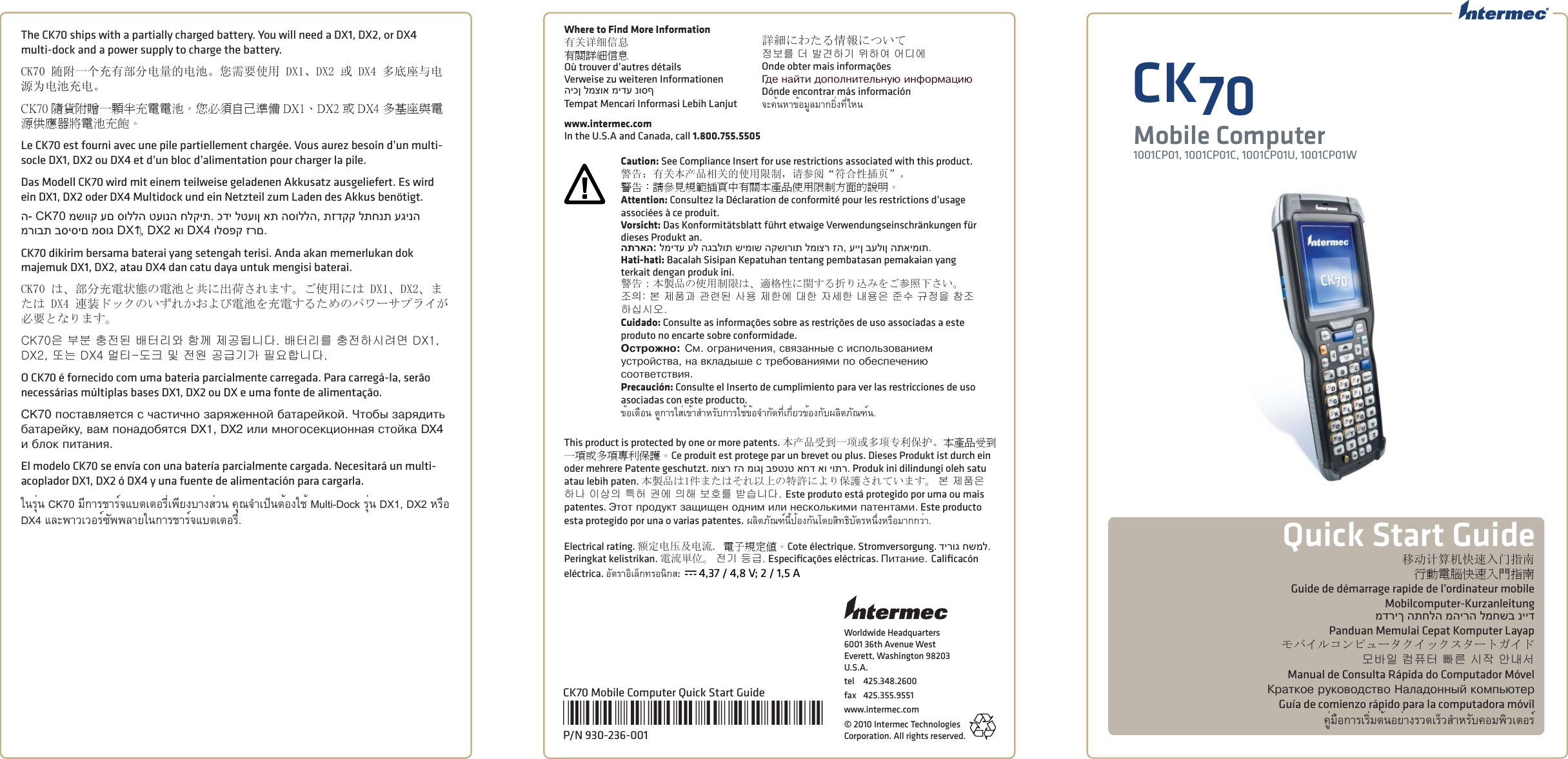 Worldwide Headquarters6001 36th Avenue WestEverett, Washington 98203U.S.A.tel 425.348.2600fax 425.355.9551www.intermec.com© 2010 Intermec Technologies Corporation. All rights reserved.CK70Mobile Computer1001CP01, 1001CP01C, 1001CP01U, 1001CP01WCK70 Mobile Computer Quick Start Guide*930-236-001*P/N 930-236-001The CK70 ships with a partially charged battery. You will need a DX1, DX2, or DX4 multi-dock and a power supply to charge the battery. CK70 随附一个充有部分电量的电池。您需要使用 DX1、DX2 或 DX4 多底座与电源为电池充电。CK70 隨貨附贈一顆半充電電池。您必須自己準備 DX1、DX2 或 DX4 多基座與電源供應器將電池充飽。Le CK70 est fourni avec une pile partiellement chargée. Vous aurez besoin d’un multi-socle DX1, DX2 ou DX4 et d’un bloc d’alimentation pour charger la pile. Das Modell CK70 wird mit einem teilweise geladenen Akkusatz ausgeliefert. Es wird ein DX1, DX2 oder DX4 Multidock und ein Netzteil zum Laden des Akkus benötigt.ה- CK70 משווק עם סוללה טעונה חלקית. כדי לטעון את הסוללה, תזדקק לתחנת עגינה מרובת בסיסים מסוג DX1‏, DX2 או DX4 ולספק זרם.CK70 dikirim bersama baterai yang setengah terisi. Anda akan memerlukan dok majemuk DX1, DX2, atau DX4 dan catu daya untuk mengisi baterai.CK70 は、部分充電状態の電池と共に出荷されます。ご使用には DX1、DX2、または DX4 連装ドックのいずれかおよび電池を充電するためのパワーサプライが必要となります。CK70은 부분 충전된 배터리와 함께 제공됩니다. 배터리를 충전하시려면 DX1, DX2, 또는 DX4 멀티-도크 및 전원 공급기가 필요합니다. O CK70 é fornecido com uma bateria parcialmente carregada. Para carregá-la, serão necessárias múltiplas bases DX1, DX2 ou DX e uma fonte de alimentação. CK70 ïîñòàâëÿåòñÿ ñ ÷àñòè÷íî çàðÿæåííîé áàòàðåéêîé. ×òîáû çàðÿäèòü áàòàðåéêó, âàì ïîíàäîáÿòñÿ DX1, DX2 èëè ìíîãîñåêöèîííàÿ ñòîéêà DX4 è áëîê ïèòàíèÿ. El modelo CK70 se envía con una batería parcialmente cargada. Necesitará un multi-acoplador DX1, DX2 ó DX4 y una fuente de alimentación para cargarla. ในรุ่น CK70 มีการชาร์จแบตเตอรี่เพียงบางส่วน คุณจําเป็นต้องใช้ Multi-Dock รุ่น DX1, DX2 หรือ DX4 และพาวเวอร์ซัพพลายในการชาร์จแบตเตอรี่.移动计算机快速入门指南行動電腦快速入門指南Guide de démarrage rapide de l’ordinateur mobileMobilcomputer-Kurzanleitungמדריך התחלה מהירה למחשב ניידPanduan Memulai Cepat Komputer Layapモバイルコンピュータクイックスタートガイド모바일 컴퓨터 빠른 시작 안내서Manual de Consulta Rápida do Computador MóvelÊðàòêîå ðóêîâîäñòâî Íàëàäîííûé êîìïüþòåðGuía de comienzo rápido para la computadora móvilคู่มือการเริ่มต้นอย่างรวดเร็วสําหรับคอมพิวเตอร์Quick Start GuideWhere to Find More Information有关详细信息有關詳細信息Où trouver d’autres détailsVerweise zu weiteren Informationenהיכן למצוא מידע נוסףTempat Mencari Informasi Lebih Lanjut詳細にわたる情報について정보를 더 발견하기 위하여 어디에Onde obter mais informaçõesÃäå íàéòè äîïîëíèòåëüíóþ èíôîðìàöèþDónde encontrar más informaciónจะค้นหาข้อมูลมากยิ่งที่ไหนwww.intermec.comIn the U.S.A and Canada, call 1.800.755.5505Caution: See Compliance Insert for use restrictions associated with this product.警告：有关本产品相关的使用限制，请参阅“符合性插页”。警告：請參見規範插頁中有關本產品使用限制方面的說明。Attention: Consultez la Déclaration de conformité pour les restrictions d’usage associées à ce produit. Vorsicht: Das Konformitätsblatt führt etwaige Verwendungseinschränkungen für dieses Produkt an. התראה: למידע על הגבלות שימוש הקשורות למוצר זה, עיין בעלון התאימות.Hati-hati: Bacalah Sisipan Kepatuhan tentang pembatasan pemakaian yang terkait dengan produk ini.警告：本製品の使用制限は、適格性に関する折り込みをご参照下さい。조󵌘: 본 제품과 관련된 사용 제한에 대한 자세한 내용은 준수 규정을 참조하십시오. Cuidado: Consulte as informações sobre as restrições de uso associadas a este produto no encarte sobre conformidade. Îñòðîæíî: Ñì. îãðàíè÷åíèÿ, ñâÿçàííûå ñ èñïîëüçîâàíèåì óñòðîéñòâà, íà âêëàäûøå ñ òðåáîâàíèÿìè ïî îáåñïå÷åíèþ ñîîòâåòñòâèÿ. Precaución: Consulte el Inserto de cumplimiento para ver las restricciones de uso asociadas con este producto.ข้อเตือน ดูการใส่เข้าสําหรับการใช้ข้อจํากัดที่เกี่ยวข้องกับผลิตภัณฑ์น.This product is protected by one or more patents. 本产品受到一项或多项专利保护。本產品受到一項或多項專利保護。Ce produit est protege par un brevet ou plus. Dieses Produkt ist durch ein oder mehrere Patente geschutzt. מוצר זה מוגן בפטנט אחד או יותר. Produk ini dilindungi oleh satu atau lebih paten. 本製品は1件またはそれ以上の特許により保護されています。 본 제품은 하나 이상의 특허 권에 의해 보호를 받습니다. Este produto está protegido por uma ou mais patentes. Ýòîò ïðîäóêò çàùèùåí îäíèì èëè íåñêîëüêèìè ïàòåíòàìè. Este producto esta protegido por una o varias patentes. ผลิตภัณฑ์นี้ป้องกันโดยสิทธิบัตรหนึ่งหรือมากกว่า.Electrical rating. 额定电压及电流. 電子規定值。Cote électrique. Stromversorgung. דירוג חשמל. Peringkat kelistrikan. 電流単位。 전기 등급. Especiﬁ cações eléctricas. Ïèòàíèå. Caliﬁ cacón eléctrica. อัตราอิเล็กทรอนิกส:  x 4,37 / 4,8 V; 2 / 1,5 A