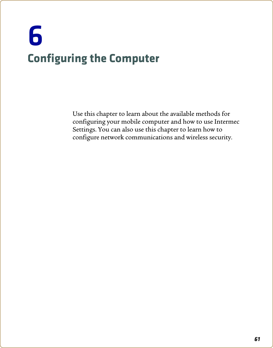 616Configuring the ComputerUse this chapter to learn about the available methods for configuring your mobile computer and how to use Intermec Settings. You can also use this chapter to learn how to configure network communications and wireless security.