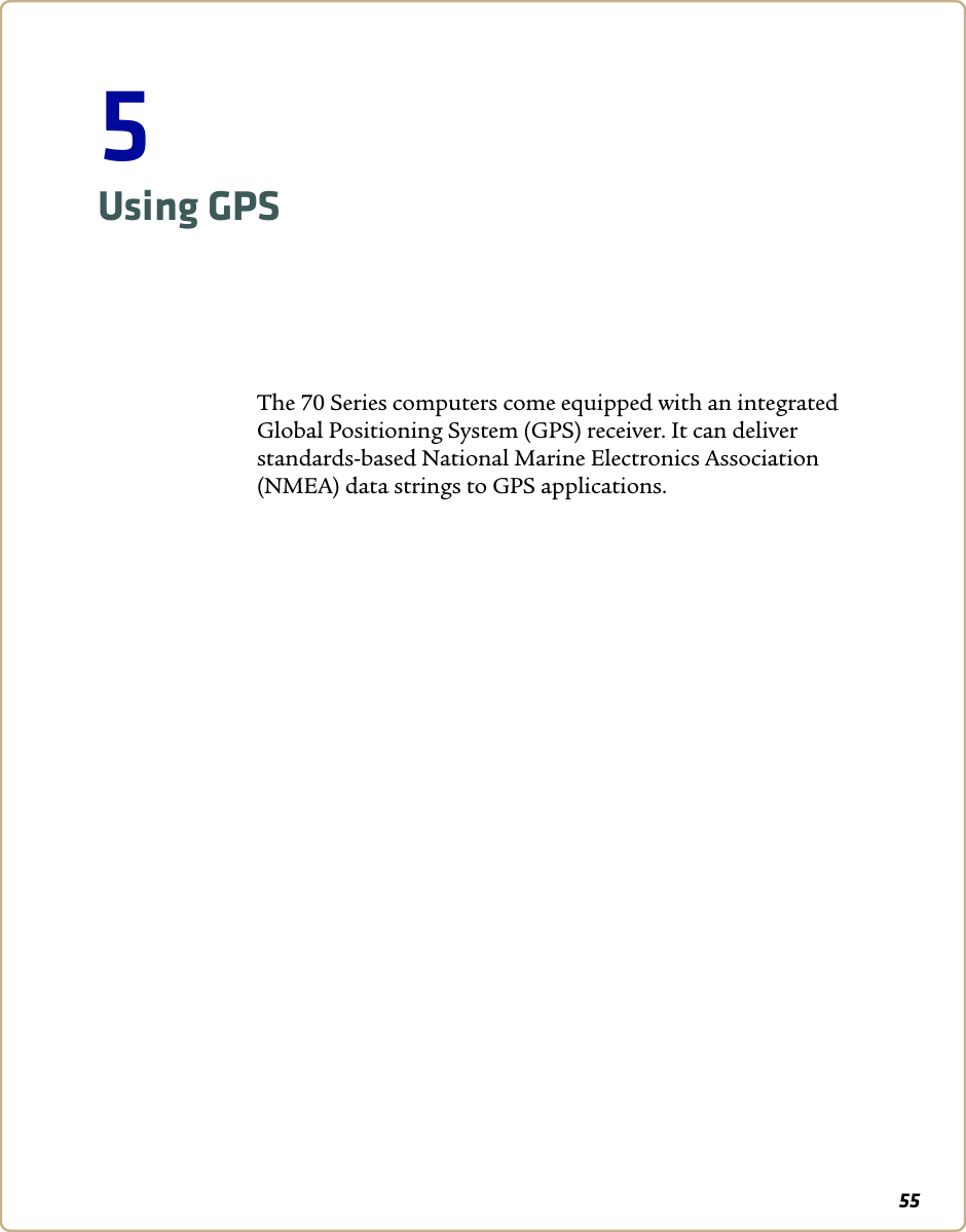 555Using GPSThe 70 Series computers come equipped with an integrated Global Positioning System (GPS) receiver. It can deliver standards-based National Marine Electronics Association (NMEA) data strings to GPS applications.