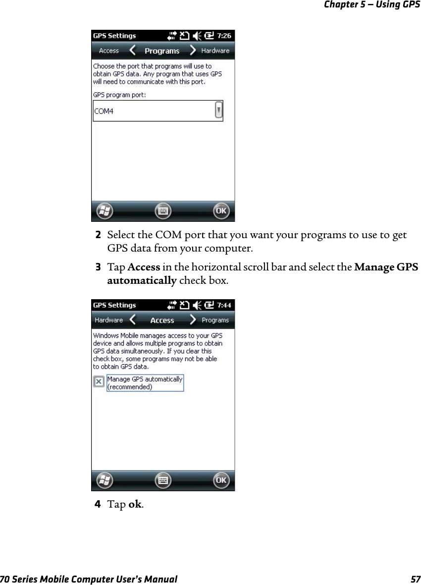 Chapter 5 — Using GPS70 Series Mobile Computer User’s Manual 572Select the COM port that you want your programs to use to get GPS data from your computer. 3Tap Access in the horizontal scroll bar and select the Manage GPS automatically check box.4Tap ok.