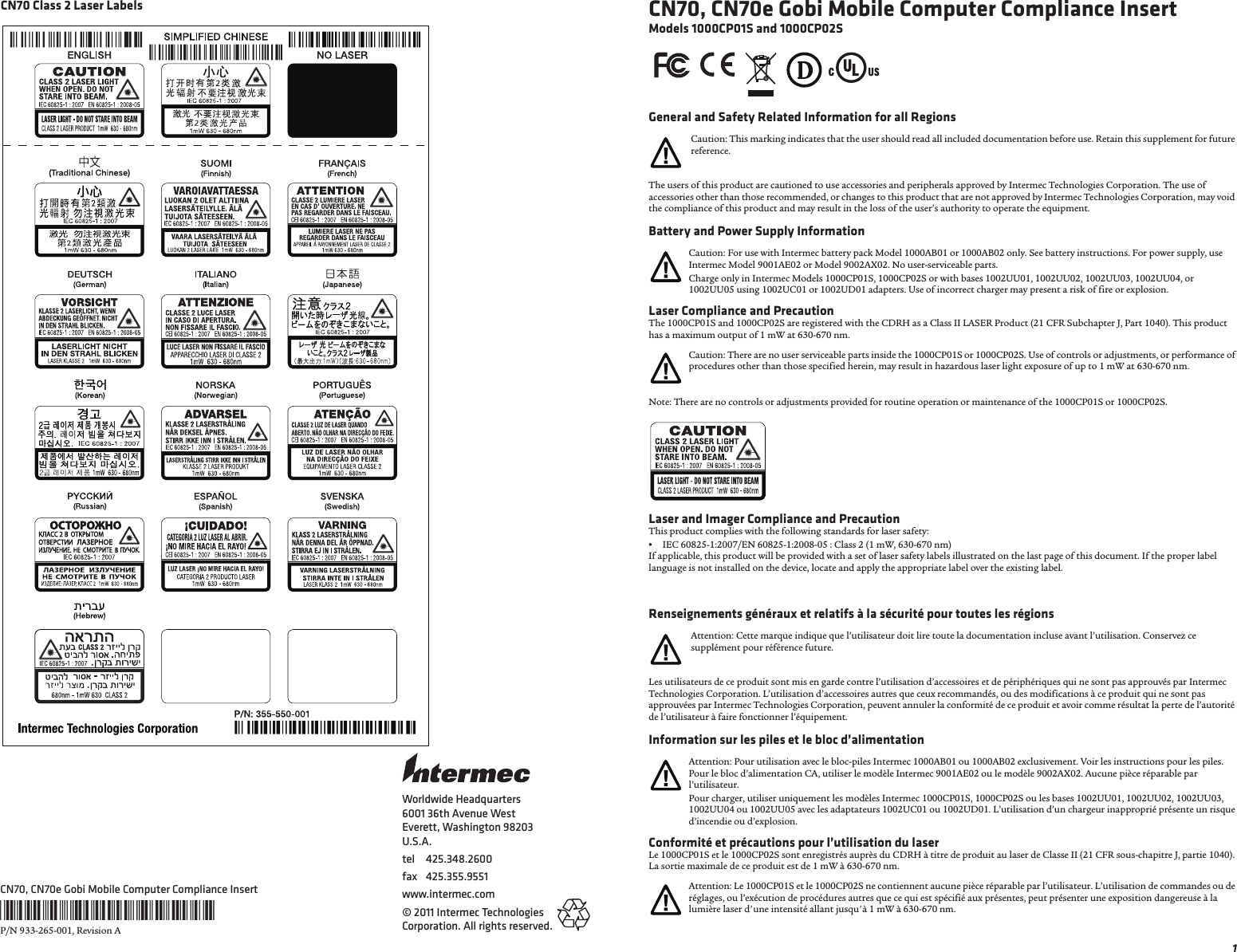 1CN70, CN70e Gobi Mobile Computer Compliance InsertModels 1000CP01S and 1000CP02SGeneral and Safety Related Information for all RegionsThe users of this product are cautioned to use accessories and peripherals approved by Intermec Technologies Corporation. The use of accessories other than those recommended, or changes to this product that are not approved by Intermec Technologies Corporation, may void the compliance of this product and may result in the loss of the user’s authority to operate the equipment.Battery and Power Supply InformationLaser Compliance and PrecautionThe 1000CP01S and 1000CP02S are registered with the CDRH as a Class II LASER Product (21 CFR Subchapter J, Part 1040). This product has a maximum output of 1 mW at 630-670 nm.Note: There are no controls or adjustments provided for routine operation or maintenance of the 1000CP01S or 1000CP02S.Laser and Imager Compliance and PrecautionThis product complies with the following standards for laser safety:•IEC 60825-1:2007/EN 60825-1:2008-05 : Class 2 (1 mW, 630-670 nm)If applicable, this product will be provided with a set of laser safety labels illustrated on the last page of this document. If the proper label language is not installed on the device, locate and apply the appropriate label over the existing label.Renseignements généraux et relatifs à la sécurité pour toutes les régionsLes utilisateurs de ce produit sont mis en garde contre l’utilisation d’accessoires et de périphériques qui ne sont pas approuvés par Intermec Technologies Corporation. L’utilisation d’accessoires autres que ceux recommandés, ou des modifications à ce produit qui ne sont pas approuvées par Intermec Technologies Corporation, peuvent annuler la conformité de ce produit et avoir comme résultat la perte de l’autorité de l’utilisateur à faire fonctionner l’équipement.Information sur les piles et le bloc d’alimentationConformité et précautions pour l’utilisation du laserLe 1000CP01S et le 1000CP02S sont enregistrés auprès du CDRH à titre de produit au laser de Classe II (21 CFR sous-chapitre J, partie 1040). La sortie maximale de ce produit est de 1 mW à 630-670 nm.Caution: This marking indicates that the user should read all included documentation before use. Retain this supplement for future reference.Caution: For use with Intermec battery pack Model 1000AB01 or 1000AB02 only. See battery instructions. For power supply, use Intermec Model 9001AE02 or Model 9002AX02. No user-serviceable parts.Charge only in Intermec Models 1000CP01S, 1000CP02S or with bases 1002UU01, 1002UU02, 1002UU03, 1002UU04, or 1002UU05 using 1002UC01 or 1002UD01 adapters. Use of incorrect charger may present a risk of fire or explosion.Caution: There are no user serviceable parts inside the 1000CP01S or 1000CP02S. Use of controls or adjustments, or performance of procedures other than those specified herein, may result in hazardous laser light exposure of up to 1 mW at 630-670 nm.Attention: Cette marque indique que l’utilisateur doit lire toute la documentation incluse avant l’utilisation. Conservez ce supplément pour référence future.Attention: Pour utilisation avec le bloc-piles Intermec 1000AB01 ou 1000AB02 exclusivement. Voir les instructions pour les piles. Pour le bloc d’alimentation CA, utiliser le modèle Intermec 9001AE02 ou le modèle 9002AX02. Aucune pièce réparable par l’utilisateur.Pour charger, utiliser uniquement les modèles Intermec 1000CP01S, 1000CP02S ou les bases 1002UU01, 1002UU02, 1002UU03, 1002UU04 ou 1002UU05 avec les adaptateurs 1002UC01 ou 1002UD01. L’utilisation d’un chargeur inapproprié présente un risque d’incendie ou d’explosion.Attention: Le 1000CP01S et le 1000CP02S ne contiennent aucune pièce réparable par l’utilisateur. L’utilisation de commandes ou de réglages, ou l’exécution de procédures autres que ce qui est spécifié aux présentes, peut présenter une exposition dangereuse à la lumière laser d&apos;une intensité allant jusqu&apos;à 1 mW à 630-670 nm.Worldwide Headquarters6001 36th Avenue WestEverett, Washington 98203U.S.A.tel 425.348.2600fax 425.355.9551www.intermec.com© 2011 Intermec Technologies Corporation. All rights reserved.CN70, CN70e Gobi Mobile Computer Compliance Insert*933-265-001*P/N 933-265-001, Revision ACN70 Class 2 Laser Labels