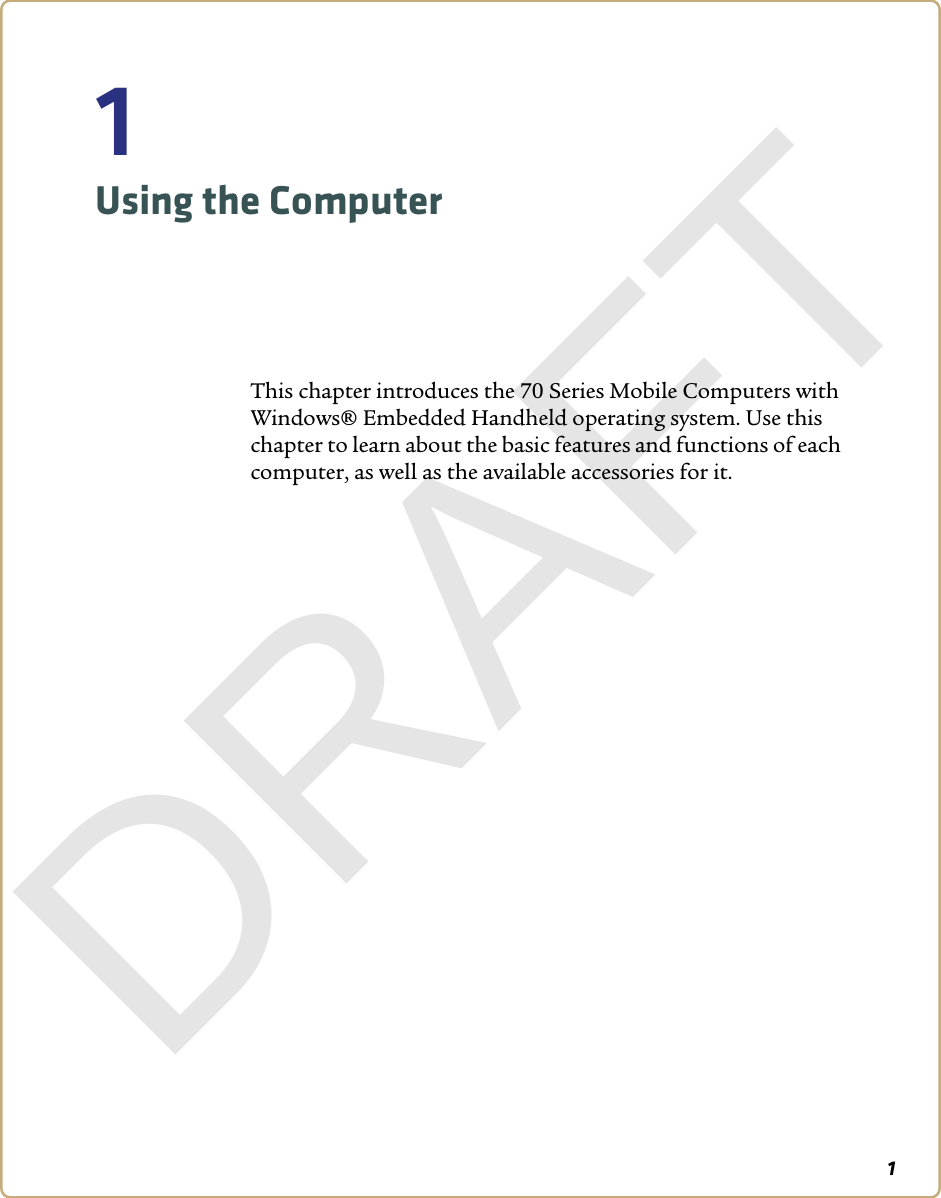 11Using the ComputerThis chapter introduces the 70 Series Mobile Computers with Windows® Embedded Handheld operating system. Use this chapter to learn about the basic features and functions of each computer, as well as the available accessories for it.DRAFT