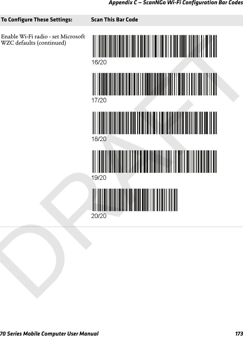 Appendix C — ScanNGo Wi-Fi Configuration Bar Codes70 Series Mobile Computer User Manual 173Enable Wi-Fi radio - set Microsoft WZC defaults (continued)To Configure These Settings: Scan This Bar CodeDRAFT