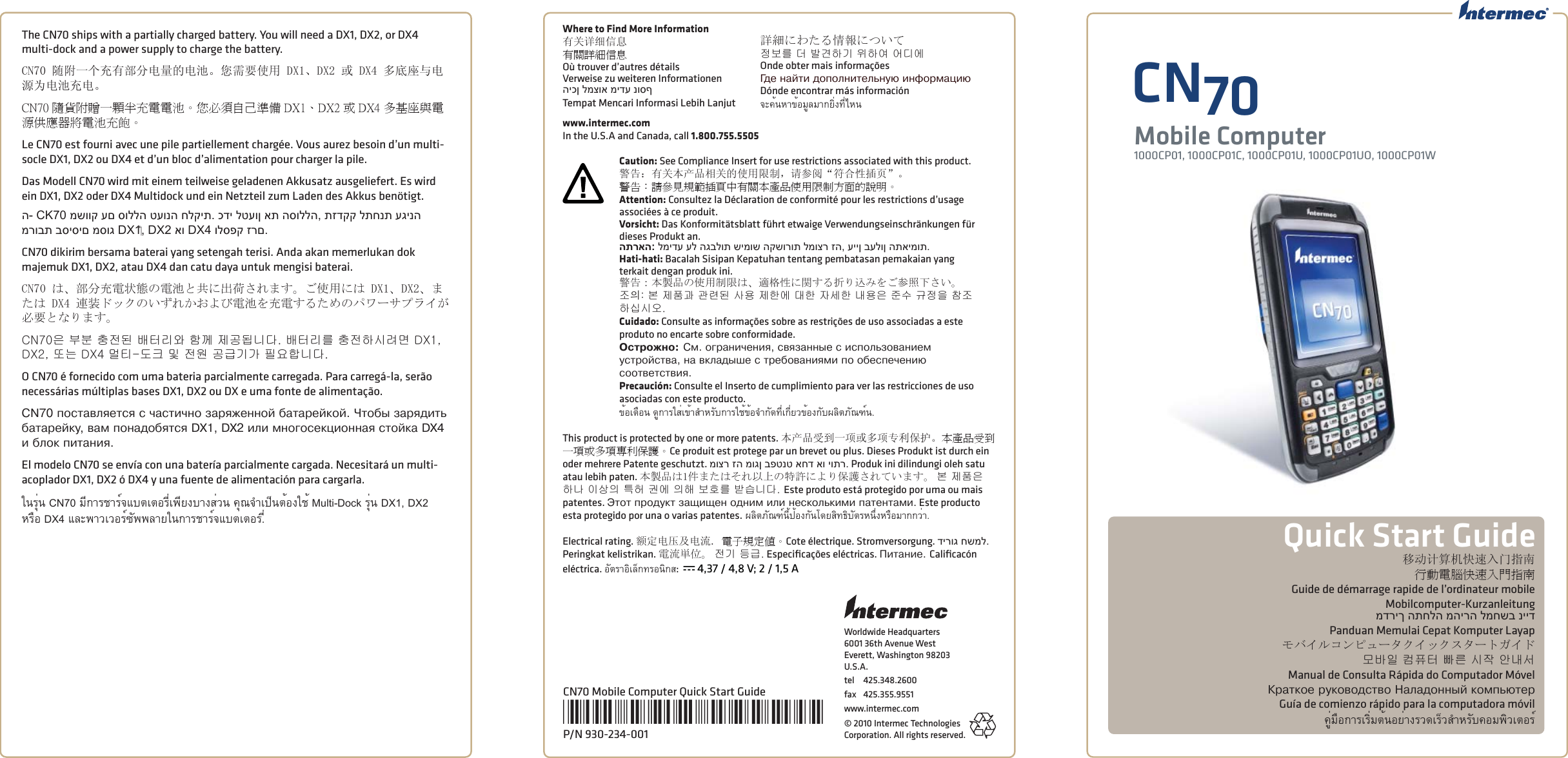 Worldwide Headquarters6001 36th Avenue WestEverett, Washington 98203U.S.A.tel 425.348.2600fax 425.355.9551www.intermec.com© 2010 Intermec Technologies Corporation. All rights reserved.移动计算机快速入门指南行動電腦快速入門指南Guide de démarrage rapide de l’ordinateur mobileMobilcomputer-Kurzanleitungמדריך התחלה מהירה למחשב ניידPanduan Memulai Cepat Komputer Layapモバイルコンピュータクイックスタートガイド모바일 컴퓨터 빠른 시작 안내서Manual de Consulta Rápida do Computador MóvelÊðàòêîå ðóêîâîäñòâî Íàëàäîííûé êîìïüþòåðGuía de comienzo rápido para la computadora móvilคู่มือการเริ่มต้นอย่างรวดเร็วสําหรับคอมพิวเตอร์The CN70 ships with a partially charged battery. You will need a DX1, DX2, or DX4 multi-dock and a power supply to charge the battery. CN70 随附一个充有部分电量的电池。您需要使用 DX1、DX2 或 DX4 多底座与电源为电池充电。CN70 隨貨附贈一顆半充電電池。您必須自己準備 DX1、DX2 或 DX4 多基座與電源供應器將電池充飽。Le CN70 est fourni avec une pile partiellement chargée. Vous aurez besoin d’un multi-socle DX1, DX2 ou DX4 et d’un bloc d’alimentation pour charger la pile. Das Modell CN70 wird mit einem teilweise geladenen Akkusatz ausgeliefert. Es wird ein DX1, DX2 oder DX4 Multidock und ein Netzteil zum Laden des Akkus benötigt.ה- CK70 משווק עם סוללה טעונה חלקית. כדי לטעון את הסוללה, תזדקק לתחנת עגינה מרובת בסיסים מסוג DX1‏, DX2 או DX4 ולספק זרם.CN70 dikirim bersama baterai yang setengah terisi. Anda akan memerlukan dok majemuk DX1, DX2, atau DX4 dan catu daya untuk mengisi baterai.CN70 は、部分充電状態の電池と共に出荷されます。ご使用には DX1、DX2、または DX4 連装ドックのいずれかおよび電池を充電するためのパワーサプライが必要となります。CN70은 부분 충전된 배터리와 함께 제공됩니다. 배터리를 충전하시려면 DX1, DX2, 또는 DX4 멀티-도크 및 전원 공급기가 필요합니다. O CN70 é fornecido com uma bateria parcialmente carregada. Para carregá-la, serão necessárias múltiplas bases DX1, DX2 ou DX e uma fonte de alimentação. CN70 ïîñòàâëÿåòñÿ ñ ÷àñòè÷íî çàðÿæåííîé áàòàðåéêîé. ×òîáû çàðÿäèòü áàòàðåéêó, âàì ïîíàäîáÿòñÿ DX1, DX2 èëè ìíîãîñåêöèîííàÿ ñòîéêà DX4 è áëîê ïèòàíèÿ. El modelo CN70 se envía con una batería parcialmente cargada. Necesitará un multi-acoplador DX1, DX2 ó DX4 y una fuente de alimentación para cargarla. ในรุ่น CN70 มีการชาร์จแบตเตอรี่เพียงบางส่วน คุณจําเป็นต้องใช้ Multi-Dock รุ่น DX1, DX2 หรือ DX4 และพาวเวอร์ซัพพลายในการชาร์จแบตเตอร.ี่CN70Mobile Computer1000CP01, 1000CP01C, 1000CP01U, 1000CP01UO, 1000CP01WQuick Start GuideCN70 Mobile Computer Quick Start Guide*930-234-001*P/N 930-234-001Where to Find More Information有关详细信息有關詳細信息Où trouver d’autres détailsVerweise zu weiteren Informationenהיכן למצוא מידע נוסףTempat Mencari Informasi Lebih Lanjut詳細にわたる情報について정보를 더 발견하기 위하여 어디에Onde obter mais informaçõesÃäå íàéòè äîïîëíèòåëüíóþ èíôîðìàöèþDónde encontrar más informaciónจะค้นหาข้อมูลมากยิ่งที่ไหนwww.intermec.comIn the U.S.A and Canada, call 1.800.755.5505Caution: See Compliance Insert for use restrictions associated with this product.警告：有关本产品相关的使用限制，请参阅“符合性插页”。警告：請參見規範插頁中有關本產品使用限制方面的說明。Attention: Consultez la Déclaration de conformité pour les restrictions d’usage associées à ce produit. Vorsicht: Das Konformitätsblatt führt etwaige Verwendungseinschränkungen für dieses Produkt an. התראה: למידע על הגבלות שימוש הקשורות למוצר זה, עיין בעלון התאימות.Hati-hati: Bacalah Sisipan Kepatuhan tentang pembatasan pemakaian yang terkait dengan produk ini.警告：本製品の使用制限は、適格性に関する折り込みをご参照下さい。조󵌘: 본 제품과 관련된 사용 제한에 대한 자세한 내용은 준수 규정을 참조하십시오. Cuidado: Consulte as informações sobre as restrições de uso associadas a este produto no encarte sobre conformidade. Îñòðîæíî: Ñì. îãðàíè÷åíèÿ, ñâÿçàííûå ñ èñïîëüçîâàíèåì óñòðîéñòâà, íà âêëàäûøå ñ òðåáîâàíèÿìè ïî îáåñïå÷åíèþ ñîîòâåòñòâèÿ. Precaución: Consulte el Inserto de cumplimiento para ver las restricciones de uso asociadas con este producto.ข้อเตือน ดูการใส่เข้าสําหรับการใช้ข้อจํากัดที่เกี่ยวข้องกับผลิตภัณฑ์น.This product is protected by one or more patents. 本产品受到一项或多项专利保护。本產品受到一項或多項專利保護。Ce produit est protege par un brevet ou plus. Dieses Produkt ist durch ein oder mehrere Patente geschutzt. מוצר זה מוגן בפטנט אחד או יותר. Produk ini dilindungi oleh satu atau lebih paten. 本製品は1件またはそれ以上の特許により保護されています。 본 제품은 하나 이상의 특허 권에 의해 보호를 받습니다. Este produto está protegido por uma ou mais patentes. Ýòîò ïðîäóêò çàùèùåí îäíèì èëè íåñêîëüêèìè ïàòåíòàìè. Este producto esta protegido por una o varias patentes. ผลิตภัณฑ์นี้ป้องกันโดยสิทธิบัตรหนึ่งหรือมากกว่า.Electrical rating. 额定电压及电流. 電子規定值。Cote électrique. Stromversorgung. דירוג חשמל. Peringkat kelistrikan. 電流単位。 전기 등급. Especiﬁ cações eléctricas. Ïèòàíèå. Caliﬁ cacón eléctrica. อัตราอิเล็กทรอนิกส:  x 4,37 / 4,8 V; 2 / 1,5 A