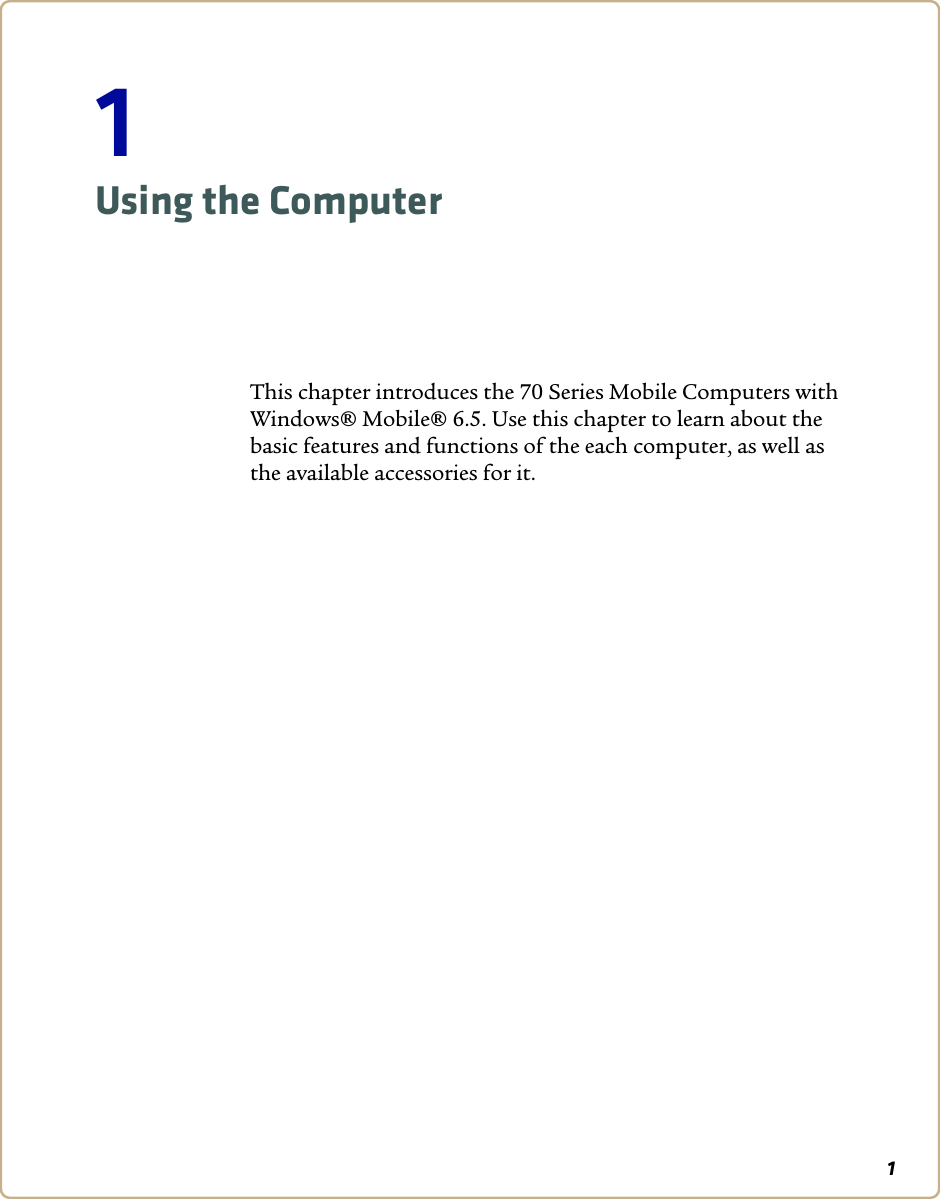 11Using the ComputerThis chapter introduces the 70 Series Mobile Computers with Windows® Mobile® 6.5. Use this chapter to learn about the basic features and functions of the each computer, as well as the available accessories for it.