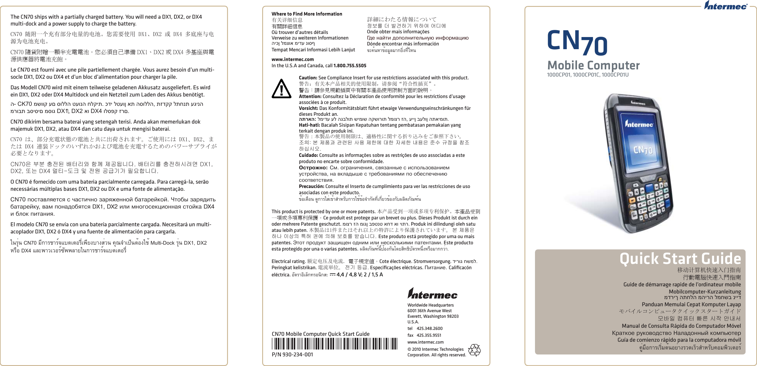 Worldwide Headquarters6001 36th Avenue WestEverett, Washington 98203U.S.A.tel 425.348.2600fax 425.355.9551www.intermec.com© 2010 Intermec Technologies Corporation. All rights reserved.移动计算机快速入门指南行動電腦快速入門指南Guide de démarrage rapide de l’ordinateur mobileMobilcomputer-Kurzanleitungמדריך התחלה מהירה למחשב ניידPanduan Memulai Cepat Komputer Layapモバイルコンピュータクイックスタートガイド모바일 컴퓨터 빠른 시작 안내서Manual de Consulta Rápida do Computador MóvelÊðàòêîå ðóêîâîäñòâî Íàëàäîííûé êîìïüþòåðGuía de comienzo rápido para la computadora móvilคู่มือการเริ่มต้นอย่างรวดเร็วสําหรับคอมพิวเตอร์The CN70 ships with a partially charged battery. You will need a DX1, DX2, or DX4 multi-dock and a power supply to charge the battery. CN70 随附一个充有部分电量的电池。您需要使用 DX1、DX2 或 DX4 多底座与电源为电池充电。CN70 隨貨附贈一顆半充電電池。您必須自己準備 DX1、DX2 或 DX4 多基座與電源供應器將電池充飽。Le CN70 est fourni avec une pile partiellement chargée. Vous aurez besoin d’un multi-socle DX1, DX2 ou DX4 et d’un bloc d’alimentation pour charger la pile. Das Modell CN70 wird mit einem teilweise geladenen Akkusatz ausgeliefert. Es wird ein DX1, DX2 oder DX4 Multidock und ein Netzteil zum Laden des Akkus benötigt.ה- CK70 משווק עם סוללה טעונה חלקית. כדי לטעון את הסוללה, תזדקק לתחנת עגינה מרובת בסיסים מסוג DX1‏, DX2 או DX4 ולספק זרם.CN70 dikirim bersama baterai yang setengah terisi. Anda akan memerlukan dok majemuk DX1, DX2, atau DX4 dan catu daya untuk mengisi baterai.CN70 は、部分充電状態の電池と共に出荷されます。ご使用には DX1、DX2、または DX4 連装ドックのいずれかおよび電池を充電するためのパワーサプライが必要となります。CN70은 부분 충전된 배터리와 함께 제공됩니다. 배터리를 충전하시려면 DX1, DX2, 또는 DX4 멀티-도크 및 전원 공급기가 필요합니다. O CN70 é fornecido com uma bateria parcialmente carregada. Para carregá-la, serão necessárias múltiplas bases DX1, DX2 ou DX e uma fonte de alimentação. CN70 ïîñòàâëÿåòñÿ ñ ÷àñòè÷íî çàðÿæåííîé áàòàðåéêîé. ×òîáû çàðÿäèòü áàòàðåéêó, âàì ïîíàäîáÿòñÿ DX1, DX2 èëè ìíîãîñåêöèîííàÿ ñòîéêà DX4 è áëîê ïèòàíèÿ. El modelo CN70 se envía con una batería parcialmente cargada. Necesitará un multi-acoplador DX1, DX2 ó DX4 y una fuente de alimentación para cargarla. ในรุ่น CN70 มีการชาร์จแบตเตอรี่เพียงบางส่วน คุณจําเป็นต้องใช้ Multi-Dock รุ่น DX1, DX2 หรือ DX4 และพาวเวอร์ซัพพลายในการชาร์จแบตเตอรี่CN70Mobile Computer1000CP01, 1000CP01C, 1000CP01UQuick Start GuideCN70 Mobile Computer Quick Start Guide*930-234-001*P/N 930-234-001Where to Find More Information有关详细信息有關詳細信息Où trouver d’autres détailsVerweise zu weiteren Informationenהיכן למצוא מידע נוסףTempat Mencari Informasi Lebih Lanjut詳細にわたる情報について정보를 더 발견하기 위하여 어디에Onde obter mais informaçõesÃäå íàéòè äîïîëíèòåëüíóþ èíôîðìàöèþDónde encontrar más informaciónจะค้นหาข้อมูลมากยิ่งที่ไหนwww.intermec.comIn the U.S.A and Canada, call 1.800.755.5505Caution: See Compliance Insert for use restrictions associated with this product.警告：有关本产品相关的使用限制，请参阅“符合性插页”。警告：請參見規範插頁中有關本產品使用限制方面的說明。Attention: Consultez la Déclaration de conformité pour les restrictions d’usage associées à ce produit. Vorsicht: Das Konformitätsblatt führt etwaige Verwendungseinschränkungen für dieses Produkt an. התראה: למידע על הגבלות שימוש הקשורות למוצר זה, עיין בעלון התאימות.Hati-hati: Bacalah Sisipan Kepatuhan tentang pembatasan pemakaian yang terkait dengan produk ini.警告：本製品の使用制限は、適格性に関する折り込みをご参照下さい。조󵌘: 본 제품과 관련된 사용 제한에 대한 자세한 내용은 준수 규정을 참조하십시오. Cuidado: Consulte as informações sobre as restrições de uso associadas a este produto no encarte sobre conformidade. Îñòðîæíî: Ñì. îãðàíè÷åíèÿ, ñâÿçàííûå ñ èñïîëüçîâàíèåì óñòðîéñòâà, íà âêëàäûøå ñ òðåáîâàíèÿìè ïî îáåñïå÷åíèþ ñîîòâåòñòâèÿ. Precaución: Consulte el Inserto de cumplimiento para ver las restricciones de uso asociadas con este producto.ข้อเตือน ดูการใส่เข้าสําหรับการใช้ข้อจํากัดที่เกี่ยวข้องกับผลิตภัณฑ์นThis product is protected by one or more patents. 本产品受到一项或多项专利保护。本產品受到一項或多項專利保護。Ce produit est protege par un brevet ou plus. Dieses Produkt ist durch ein oder mehrere Patente geschutzt. מוצר זה מוגן בפטנט אחד או יותר. Produk ini dilindungi oleh satu atau lebih paten. 本製品は1件またはそれ以上の特許により保護されています。 본 제품은 하나 이상의 특허 권에 의해 보호를 받습니다. Este produto está protegido por uma ou mais patentes. Ýòîò ïðîäóêò çàùèùåí îäíèì èëè íåñêîëüêèìè ïàòåíòàìè. Este producto esta protegido por una o varias patentes. ผลิตภัณฑ์นี้ป้องกันโดยสิทธิบัตรหนึ่งหรือมากกว่า.Electrical rating. 额定电压及电流. 電子規定值。Cote électrique. Stromversorgung. דירוג חשמל. Peringkat kelistrikan. 電流単位。 전기 등급. Especiﬁ cações eléctricas. Ïèòàíèå. Caliﬁ cacón eléctrica. อัตราอิเล็กทรอนิกส:  x 4,4 / 4,8 V; 2 / 1,5 A
