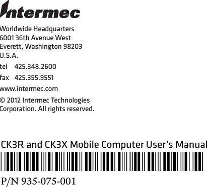 Worldwide Headquarters6001 36th Avenue WestEverett, Washington 98203U.S.A.tel 425.348.2600fax 425.355.9551www.intermec.com© 2012 Intermec Technologies Corporation. All rights reserved.CK3R and CK3X Mobile Computer User’s Manual*935-075-001*P/N 935-075-001