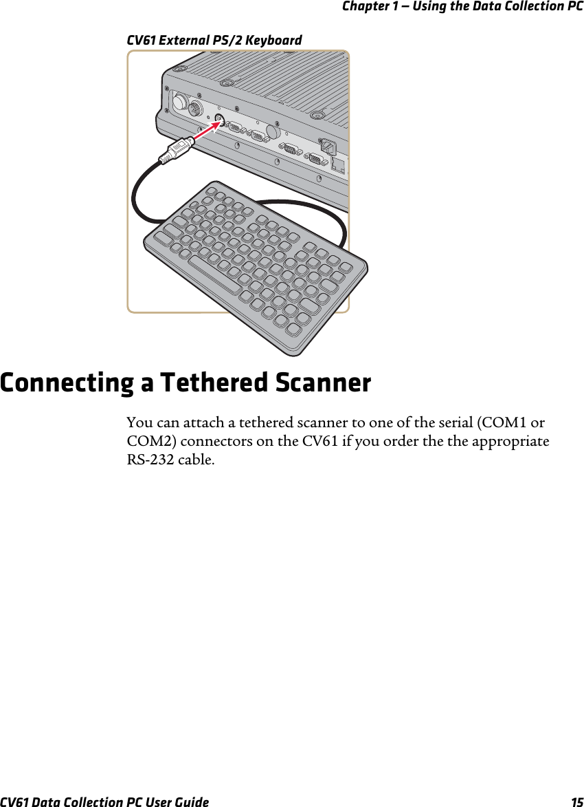 Chapter 1 — Using the Data Collection PCCV61 Data Collection PC User Guide 15CV61 External PS/2 KeyboardConnecting a Tethered ScannerYou can attach a tethered scanner to one of the serial (COM1 or COM2) connectors on the CV61 if you order the the appropriate RS-232 cable. 