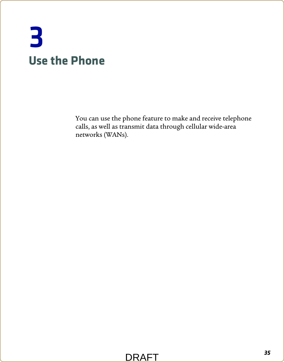 353Use the PhoneYou can use the phone feature to make and receive telephone calls, as well as transmit data through cellular wide-area networks (WANs).DRAFT