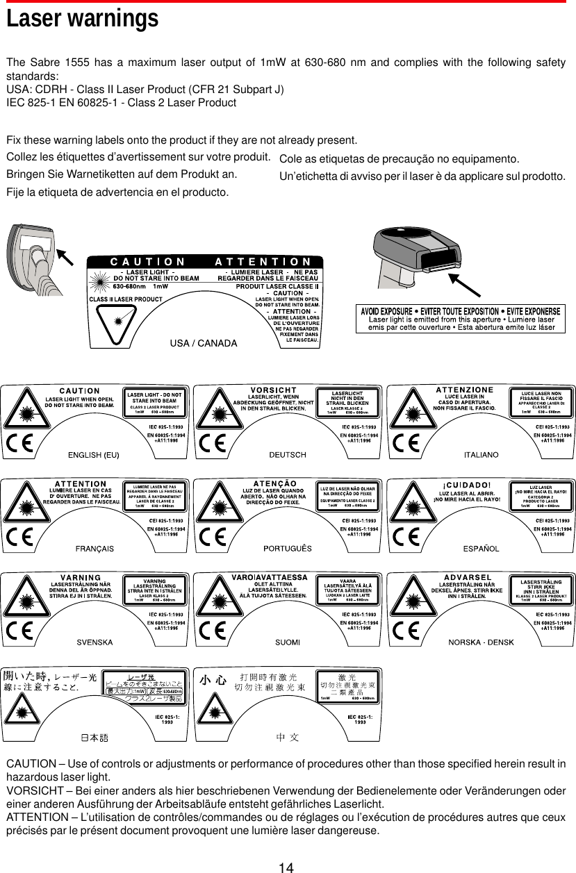 14CAUTION – Use of controls or adjustments or performance of procedures other than those specified herein result inhazardous laser light.VORSICHT – Bei einer anders als hier beschriebenen Verwendung der Bedienelemente oder Veränderungen odereiner anderen Ausführung der Arbeitsabläufe entsteht gefährliches Laserlicht.ATTENTION – L’utilisation de contrôles/commandes ou de réglages ou l’exécution de procédures autres que ceuxprécisés par le présent document provoquent une lumière laser dangereuse.Laser warningsFix these warning labels onto the product if they are not already present.The Sabre 1555 has a maximum laser output of 1mW at 630-680 nm and complies with the following safetystandards:USA: CDRH - Class II Laser Product (CFR 21 Subpart J)IEC 825-1 EN 60825-1 - Class 2 Laser ProductCole as etiquetas de precaução no equipamento.Un’etichetta di avviso per il laser è da applicare sul prodotto.Collez les étiquettes d’avertissement sur votre produit.Bringen Sie Warnetiketten auf dem Produkt an.Fije la etiqueta de advertencia en el producto.