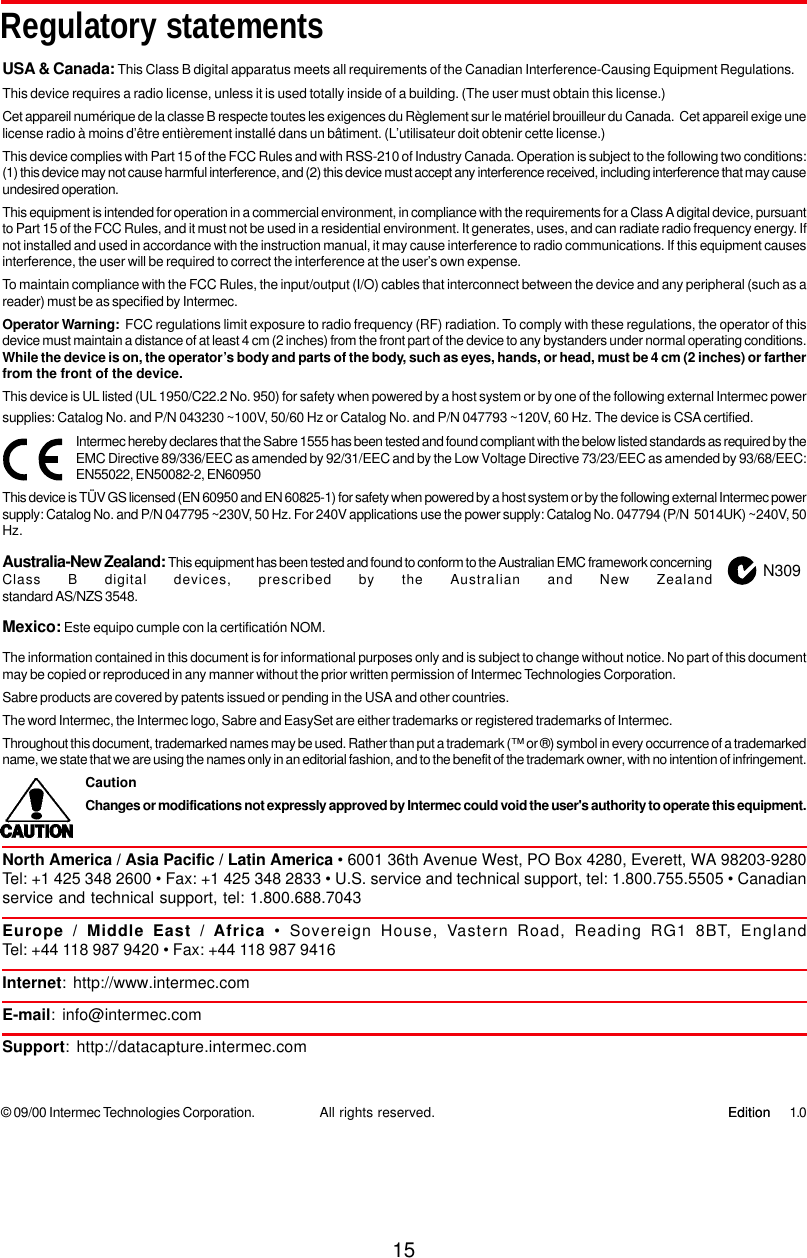 15N309Regulatory statements© 09/00 Intermec Technologies Corporation. 1.0EditionEditionAll rights reserved.USA &amp; Canada: This Class B digital apparatus meets all requirements of the Canadian Interference-Causing Equipment Regulations.This device requires a radio license, unless it is used totally inside of a building. (The user must obtain this license.)Cet appareil numérique de la classe B respecte toutes les exigences du Règlement sur le matériel brouilleur du Canada.  Cet appareil exige unelicense radio à moins d’être entièrement installé dans un bâtiment. (L’utilisateur doit obtenir cette license.)This device complies with Part 15 of the FCC Rules and with RSS-210 of Industry Canada. Operation is subject to the following two conditions:(1) this device may not cause harmful interference, and (2) this device must accept any interference received, including interference that may causeundesired operation.This equipment is intended for operation in a commercial environment, in compliance with the requirements for a Class A digital device, pursuantto Part 15 of the FCC Rules, and it must not be used in a residential environment. It generates, uses, and can radiate radio frequency energy. Ifnot installed and used in accordance with the instruction manual, it may cause interference to radio communications. If this equipment causesinterference, the user will be required to correct the interference at the user’s own expense.To maintain compliance with the FCC Rules, the input/output (I/O) cables that interconnect between the device and any peripheral (such as areader) must be as specified by Intermec.Operator Warning:  FCC regulations limit exposure to radio frequency (RF) radiation. To comply with these regulations, the operator of thisdevice must maintain a distance of at least 4 cm (2 inches) from the front part of the device to any bystanders under normal operating conditions.While the device is on, the operator’s body and parts of the body, such as eyes, hands, or head, must be 4 cm (2 inches) or fartherfrom the front of the device.This device is UL listed (UL 1950/C22.2 No. 950) for safety when powered by a host system or by one of the following external Intermec powersupplies: Catalog No. and P/N 043230 ~100V, 50/60 Hz or Catalog No. and P/N 047793 ~120V, 60 Hz. The device is CSA certified.Intermec hereby declares that the Sabre 1555 has been tested and found compliant with the below listed standards as required by theEMC Directive 89/336/EEC as amended by 92/31/EEC and by the Low Voltage Directive 73/23/EEC as amended by 93/68/EEC:EN55022, EN50082-2, EN60950This device is TÜV GS licensed (EN 60950 and EN 60825-1) for safety when powered by a host system or by the following external Intermec powersupply: Catalog No. and P/N 047795 ~230V, 50 Hz. For 240V applications use the power supply: Catalog No. 047794 (P/N  5014UK) ~240V, 50Hz.Australia-New Zealand: This equipment has been tested and found to conform to the Australian EMC framework concerningClass B digital devices, prescribed by the Australian and New Zealandstandard AS/NZS 3548.Mexico: Este equipo cumple con la certificatión NOM.The information contained in this document is for informational purposes only and is subject to change without notice. No part of this documentmay be copied or reproduced in any manner without the prior written permission of Intermec Technologies Corporation.Sabre products are covered by patents issued or pending in the USA and other countries.The word Intermec, the Intermec logo, Sabre and EasySet are either trademarks or registered trademarks of Intermec.Throughout this document, trademarked names may be used. Rather than put a trademark (™ or ®) symbol in every occurrence of a trademarkedname, we state that we are using the names only in an editorial fashion, and to the benefit of the trademark owner, with no intention of infringement.CautionChanges or modifications not expressly approved by Intermec could void the user&apos;s authority to operate this equipment.North America / Asia Pacific / Latin America • 6001 36th Avenue West, PO Box 4280, Everett, WA 98203-9280Tel: +1 425 348 2600 • Fax: +1 425 348 2833 • U.S. service and technical support, tel: 1.800.755.5505 • Canadianservice and technical support, tel: 1.800.688.7043Europe / Middle East / Africa • Sovereign House, Vastern Road, Reading RG1 8BT, EnglandTel: +44 118 987 9420 • Fax: +44 118 987 9416Internet: http://www.intermec.comE-mail: info@intermec.comSupport: http://datacapture.intermec.com