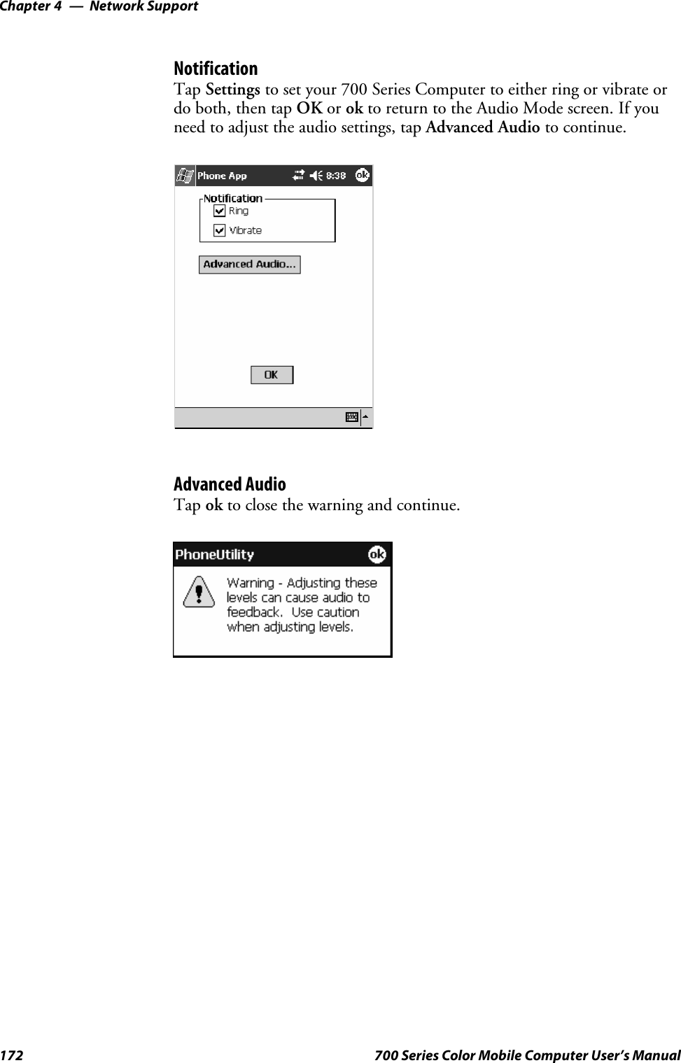 Network SupportChapter —4172 700 Series Color Mobile Computer User’s ManualNotificationTap Settings to set your 700 Series Computer to either ring or vibrate ordo both, then tap OK or ok to return to the Audio Mode screen. If youneed to adjust the audio settings, tap Advanced Audio to continue.Advanced AudioTap ok to close the warning and continue.