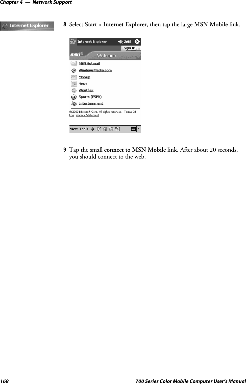 Network SupportChapter —4168 700 Series Color Mobile Computer User’s Manual8Select Start &gt;Internet Explorer, then tap the large MSN Mobile link.9Tap the small connect to MSN Mobile link. After about 20 seconds,you should connect to the web.