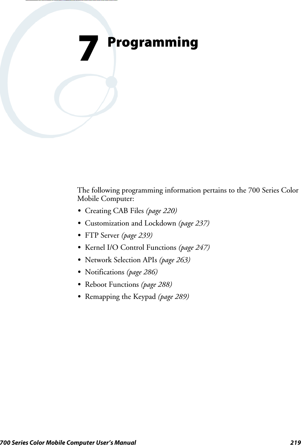 219700 Series Color Mobile Computer User’s ManualProgramming7The following programming information pertains to the 700 Series ColorMobile Computer:SCreating CAB Files (page 220)SCustomization and Lockdown (page 237)SFTP Server (page 239)SKernel I/O Control Functions (page 247)SNetwork Selection APIs (page 263)SNotifications (page 286)SReboot Functions (page 288)SRemapping the Keypad (page 289)