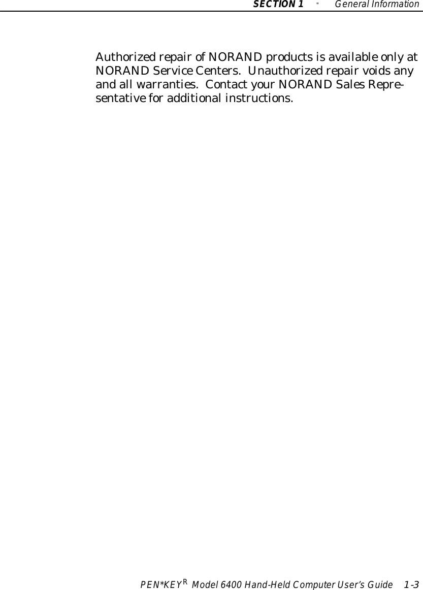 SECTION1&quot;GeneralInformationPEN*KEYRModel6400 Hand-HeldComputerUser’sGuide 1-3AuthorizedrepairofNORANDproductsisavailable onlyatNORANDServiceCenters.Unauthorizedrepairvoidsanyandall warranties.ContactyourNORANDSalesRepre-sentativeforadditional instructions.