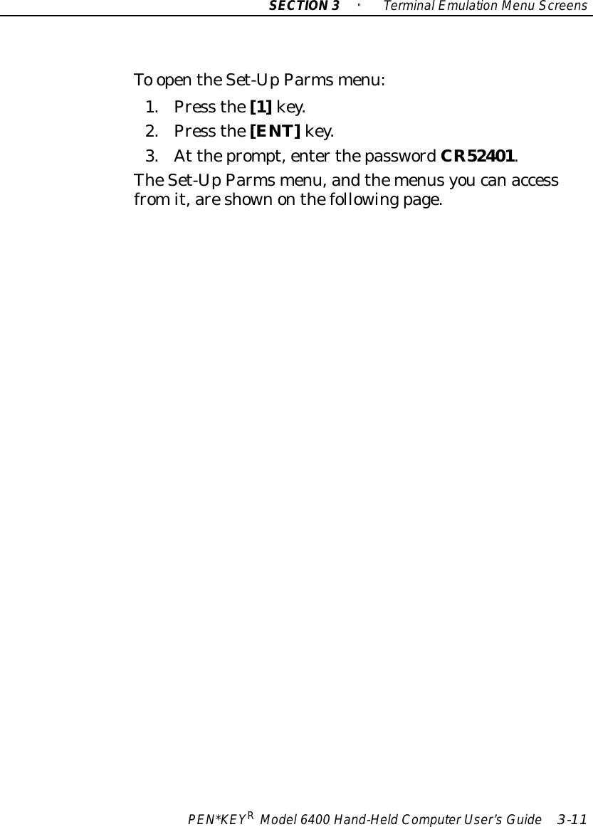 SECTION3&quot;TerminalEmulation Menu ScreensPEN*KEYRModel6400 Hand-HeldComputerUser’sGuide 3-11To opentheSet-UpParmsmenu:1.Press the[1]key.2.Press the[ENT]key.3.At theprompt,enterthepasswordCR52401.TheSet-UpParmsmenu,andthemenusyoucanaccessfromit,areshownonthefollowingpage.