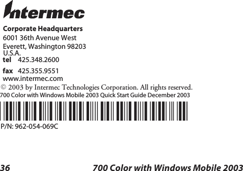 36 700 Color with Windows Mobile 2003700 Color with Windows Mobile 2003 Quick Start Guide December 2003*962054069C*P/N: 962-054-069CCorporate Headquarters6001 36th Avenue WestEverett, Washington 98203tel 425.348.2600fax 425.355.9551www.intermec.comE2003 by Intermec Technologies Corporation. All rights reserved.U.S.A.