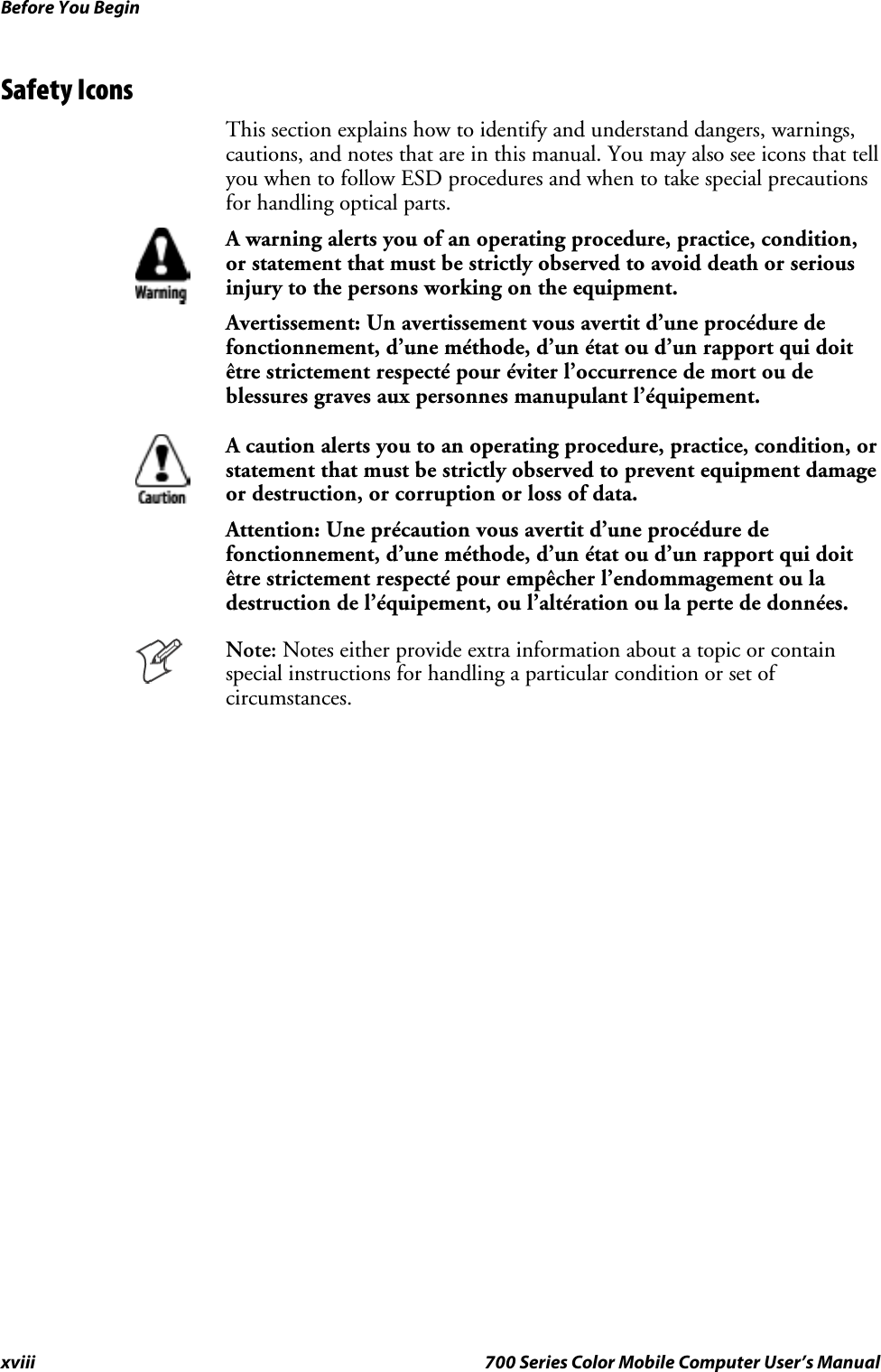 Before You Beginxviii 700 Series Color Mobile Computer User’s ManualSafety IconsThis section explains how to identify and understand dangers, warnings,cautions, and notes that are in this manual. You may also see icons that tellyou when to follow ESD procedures and when to take special precautionsfor handling optical parts.A warning alerts you of an operating procedure, practice, condition,or statement that must be strictly observed to avoid death or seriousinjury to the persons working on the equipment.Avertissement: Un avertissement vous avertit d’une procédure defonctionnement, d’une méthode, d’un état ou d’un rapport qui doitêtre strictement respecté pour éviter l’occurrence de mort ou deblessures graves aux personnes manupulant l’équipement.A caution alerts you to an operating procedure, practice, condition, orstatement that must be strictly observed to prevent equipment damageor destruction, or corruption or loss of data.Attention: Une précaution vous avertit d’une procédure defonctionnement, d’une méthode, d’un état ou d’un rapport qui doitêtre strictement respecté pour empêcher l’endommagement ou ladestruction de l’équipement, ou l’altération ou la perte de données.Note: Notes either provide extra information about a topic or containspecial instructions for handling a particular condition or set ofcircumstances.