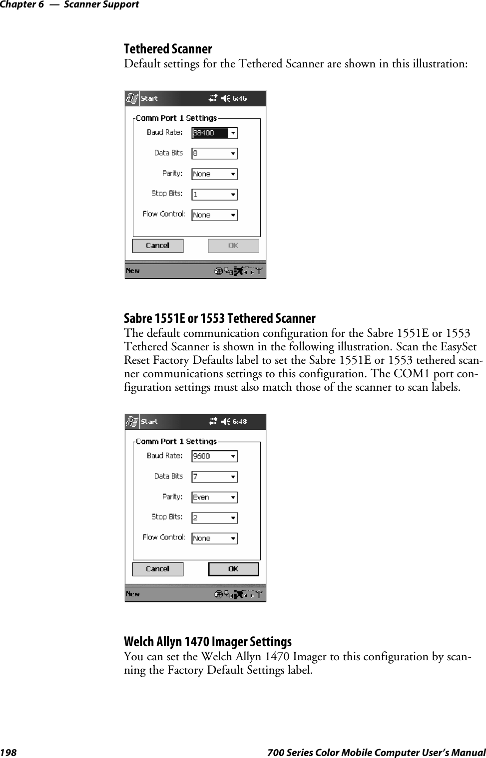 Scanner SupportChapter —6198 700 Series Color Mobile Computer User’s ManualTethered ScannerDefault settings for the Tethered Scanner are shown in this illustration:Sabre 1551E or 1553 Tethered ScannerThe default communication configuration for the Sabre 1551E or 1553Tethered Scanner is shown in the following illustration. Scan the EasySetReset Factory Defaults label to set the Sabre 1551E or 1553 tethered scan-ner communications settings to this configuration. The COM1 port con-figuration settings must also match those of the scanner to scan labels.Welch Allyn 1470 Imager SettingsYou can set the Welch Allyn 1470 Imager to this configuration by scan-ning the Factory Default Settings label.