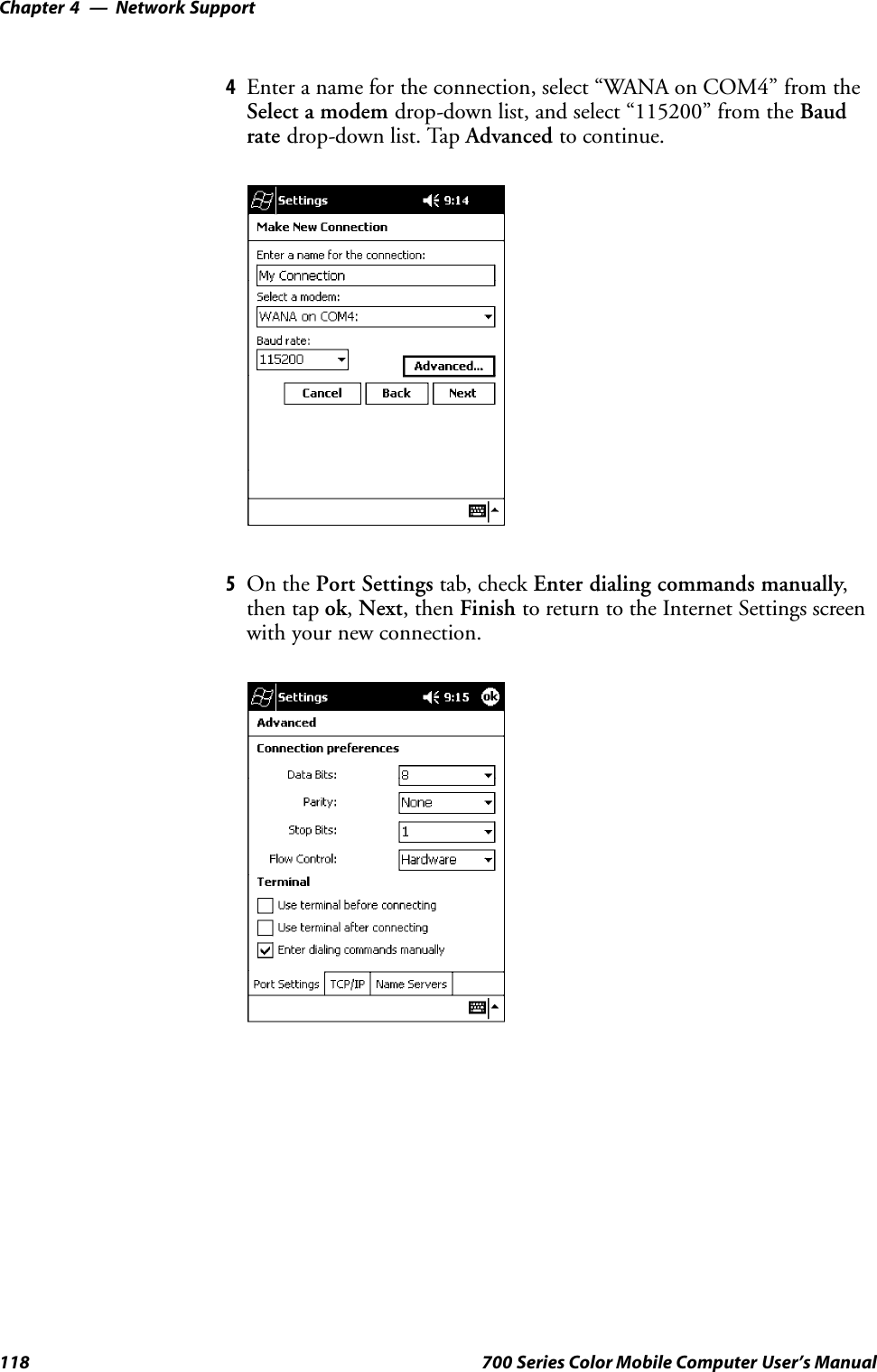 Network SupportChapter —4118 700 Series Color Mobile Computer User’s Manual4Enter a name for the connection, select “WANA on COM4” from theSelect a modem drop-down list, and select “115200” from the Baudrate drop-down list. Tap Advanced to continue.5On the Port Settings tab, check Enter dialing commands manually,then tap ok,Next, then Finish to return to the Internet Settings screenwith your new connection.