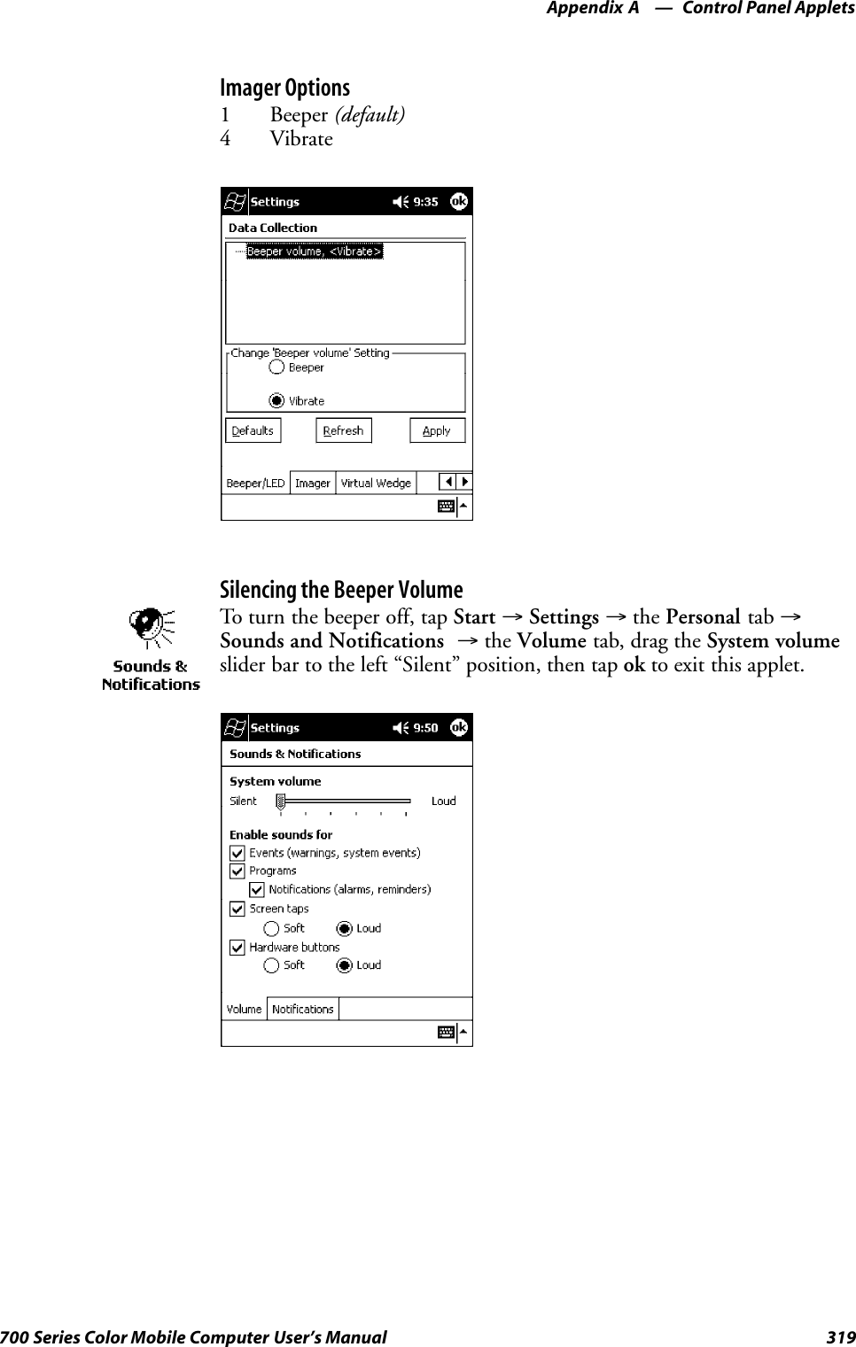 Control Panel AppletsAppendix —A319700 Series Color Mobile Computer User’s ManualImager Options1 Beeper (default)4 VibrateSilencing the Beeper VolumeTo turn the beeper off, tap Start →Settings →the Personal tab →Sounds and Notifications →the Volume tab, drag the System volumeslider bar to the left “Silent” position, then tap ok to exit this applet.