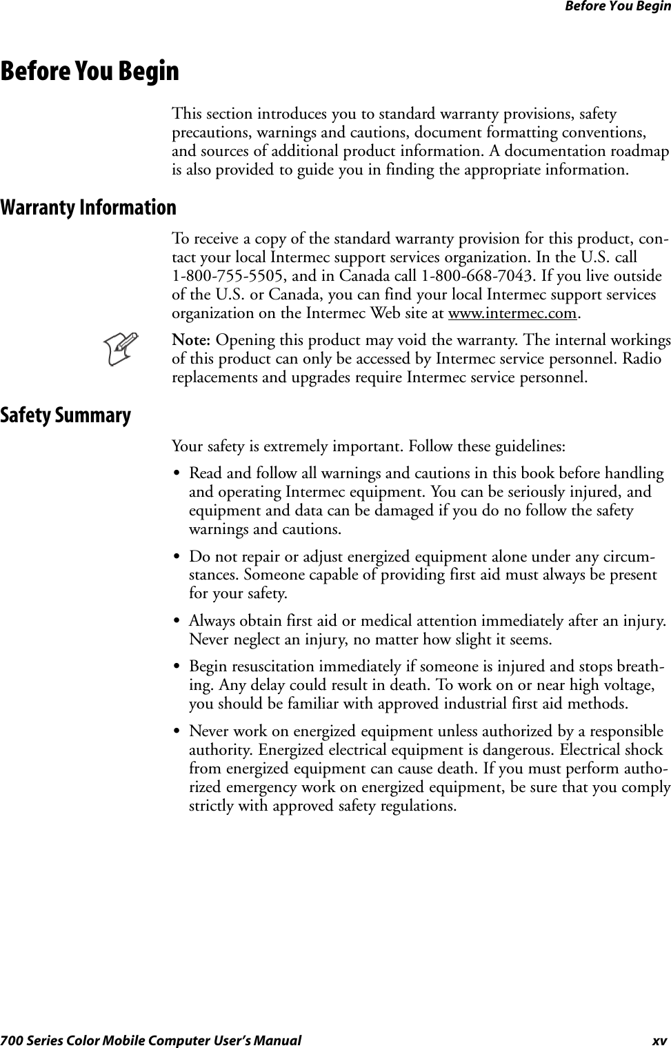 Before You Beginxv700 Series Color Mobile Computer User’s ManualBefore You BeginThis section introduces you to standard warranty provisions, safetyprecautions, warnings and cautions, document formatting conventions,and sources of additional product information. A documentation roadmapis also provided to guide you in finding the appropriate information.Warranty InformationTo receive a copy of the standard warranty provision for this product, con-tact your local Intermec support services organization. In the U.S. call1-800-755-5505, and in Canada call 1-800-668-7043. If you live outsideof the U.S. or Canada, you can find your local Intermec support servicesorganization on the Intermec Web site at www.intermec.com.Note: Opening this product may void the warranty. The internal workingsof this product can only be accessed by Intermec service personnel. Radioreplacements and upgrades require Intermec service personnel.Safety SummaryYour safety is extremely important. Follow these guidelines:SRead and follow all warnings and cautions in this book before handlingand operating Intermec equipment. You can be seriously injured, andequipment and data can be damaged if you do no follow the safetywarnings and cautions.SDo not repair or adjust energized equipment alone under any circum-stances. Someone capable of providing first aid must always be presentforyoursafety.SAlways obtain first aid or medical attention immediately after an injury.Never neglect an injury, no matter how slight it seems.SBegin resuscitation immediately if someone is injured and stops breath-ing. Any delay could result in death. To work on or near high voltage,you should be familiar with approved industrial first aid methods.SNever work on energized equipment unless authorized by a responsibleauthority. Energized electrical equipment is dangerous. Electrical shockfrom energized equipment can cause death. If you must perform autho-rized emergency work on energized equipment, be sure that you complystrictly with approved safety regulations.