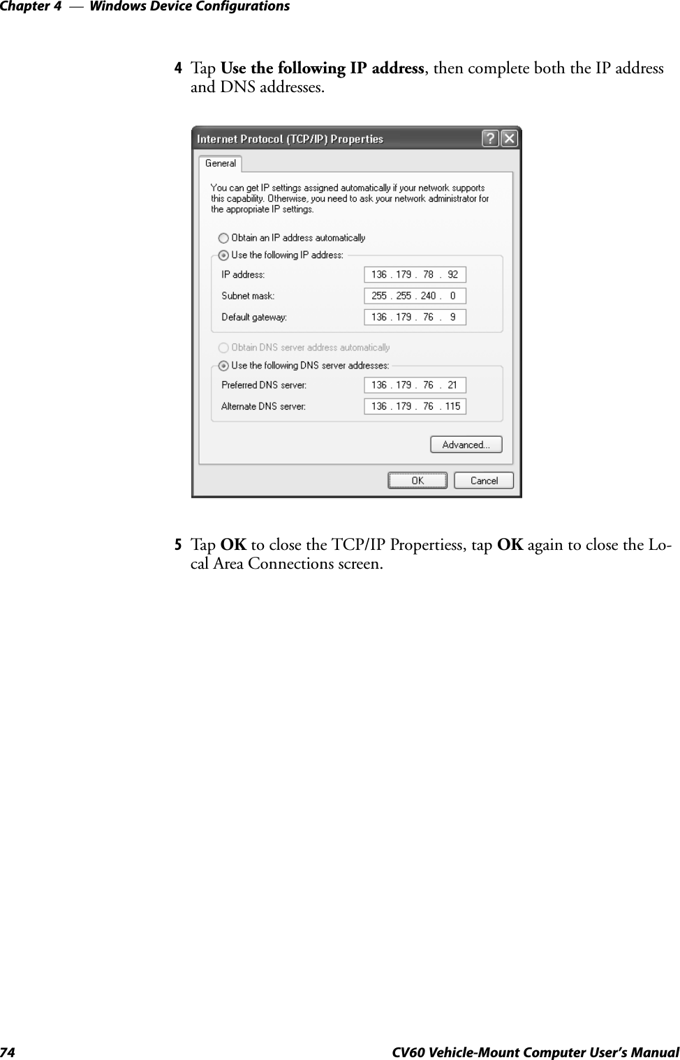 Windows Device ConfigurationsChapter  —474 CV60 Vehicle-Mount Computer User&apos;s Manual4Ta p  Use the following IP address, then complete both the IP addressand DNS addresses.5Tap OK to close the TCP/IP Propertiess, tap OK again to close the LoĆcal Area Connections screen.
