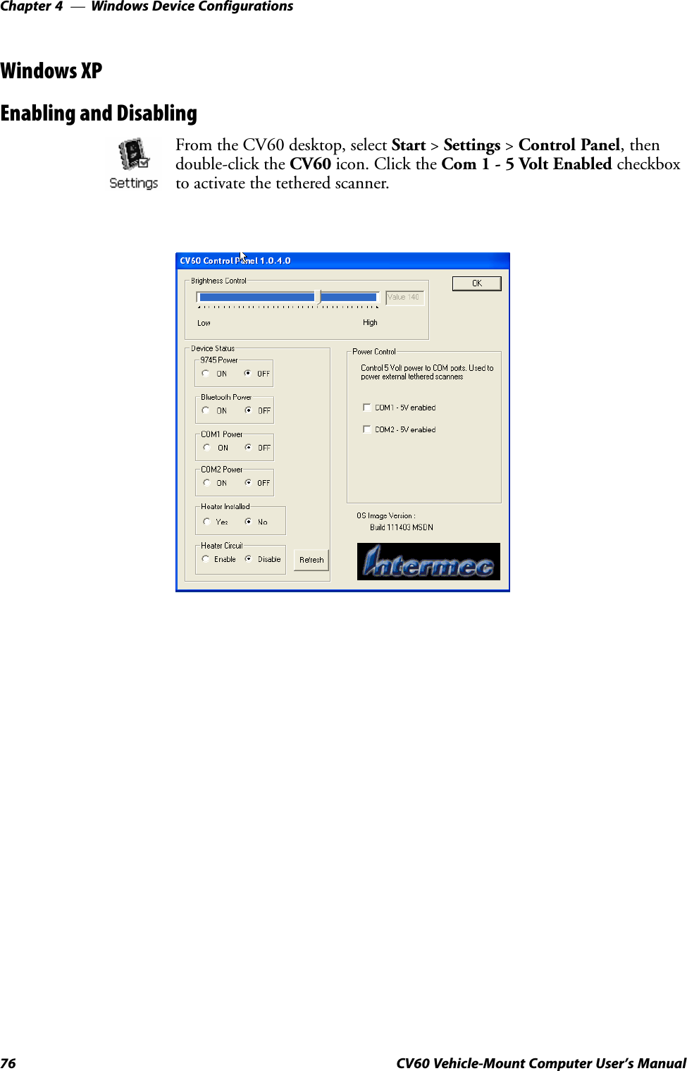 Windows Device ConfigurationsChapter  —476 CV60 Vehicle-Mount Computer User&apos;s ManualWindows XPEnabling and DisablingFrom the CV60 desktop, select Start &gt; Settings &gt; Control Panel, thendoubleĆclick the CV60 icon. Click the Com 1 Ć 5 Volt Enabled checkboxto activate the tethered scanner.