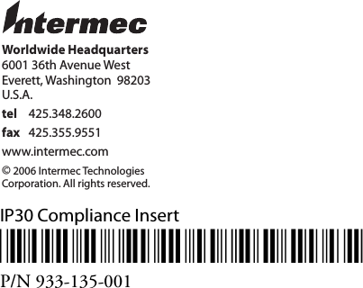 IP30 Compliance Insert*933-135-001*P/N 933-135-001Worldwide Headquarters6001 36th Avenue WestEverett, Washington  98203U.S.A.tel 425.348.2600fax 425.355.9551www.intermec.com© 2006 Intermec TechnologiesCorporation. All rights reserved.