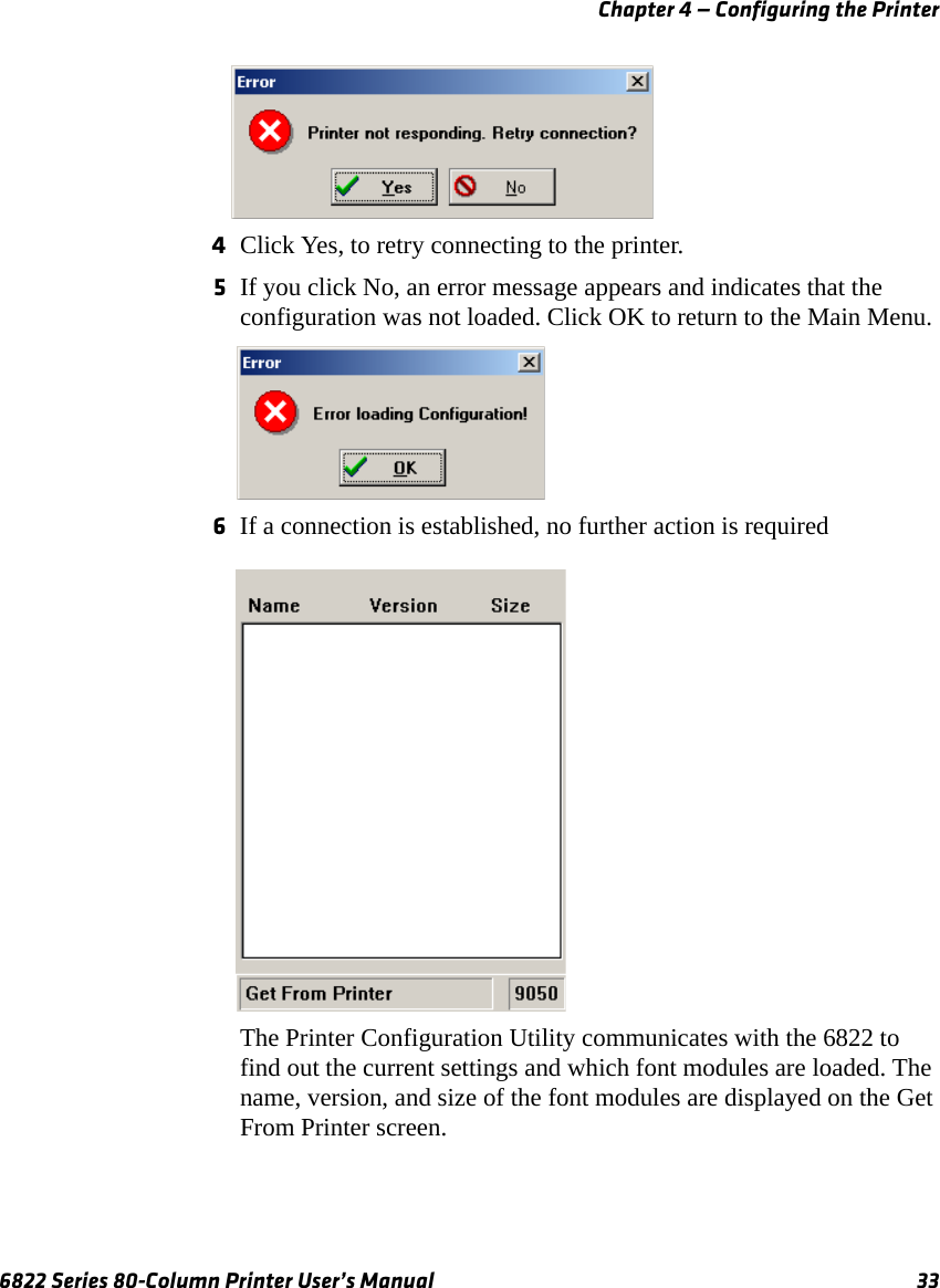 Chapter 4 — Configuring the Printer6822 Series 80-Column Printer User’s Manual 334Click Yes, to retry connecting to the printer. 5If you click No, an error message appears and indicates that the configuration was not loaded. Click OK to return to the Main Menu.6If a connection is established, no further action is required The Printer Configuration Utility communicates with the 6822 to find out the current settings and which font modules are loaded. The name, version, and size of the font modules are displayed on the Get From Printer screen.