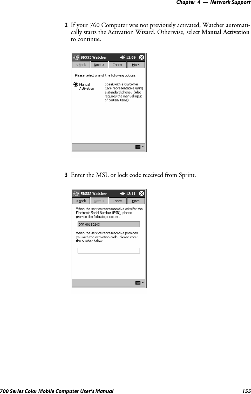 Network Support—Chapter 4155700 Series Color Mobile Computer User’s Manual2If your 760 Computer was not previously activated, Watcher automati-cally starts the Activation Wizard. Otherwise, select Manual Activationto continue.3EntertheMSLorlockcodereceivedfromSprint.