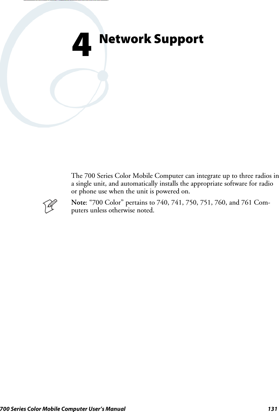 131700 Series Color Mobile Computer User’s ManualNetwork Support4The 700 Series Color Mobile Computer can integrate up to three radios ina single unit, and automatically installs the appropriate software for radioor phone use when the unit is powered on.Note: “700 Color” pertains to 740, 741, 750, 751, 760, and 761 Com-puters unless otherwise noted.
